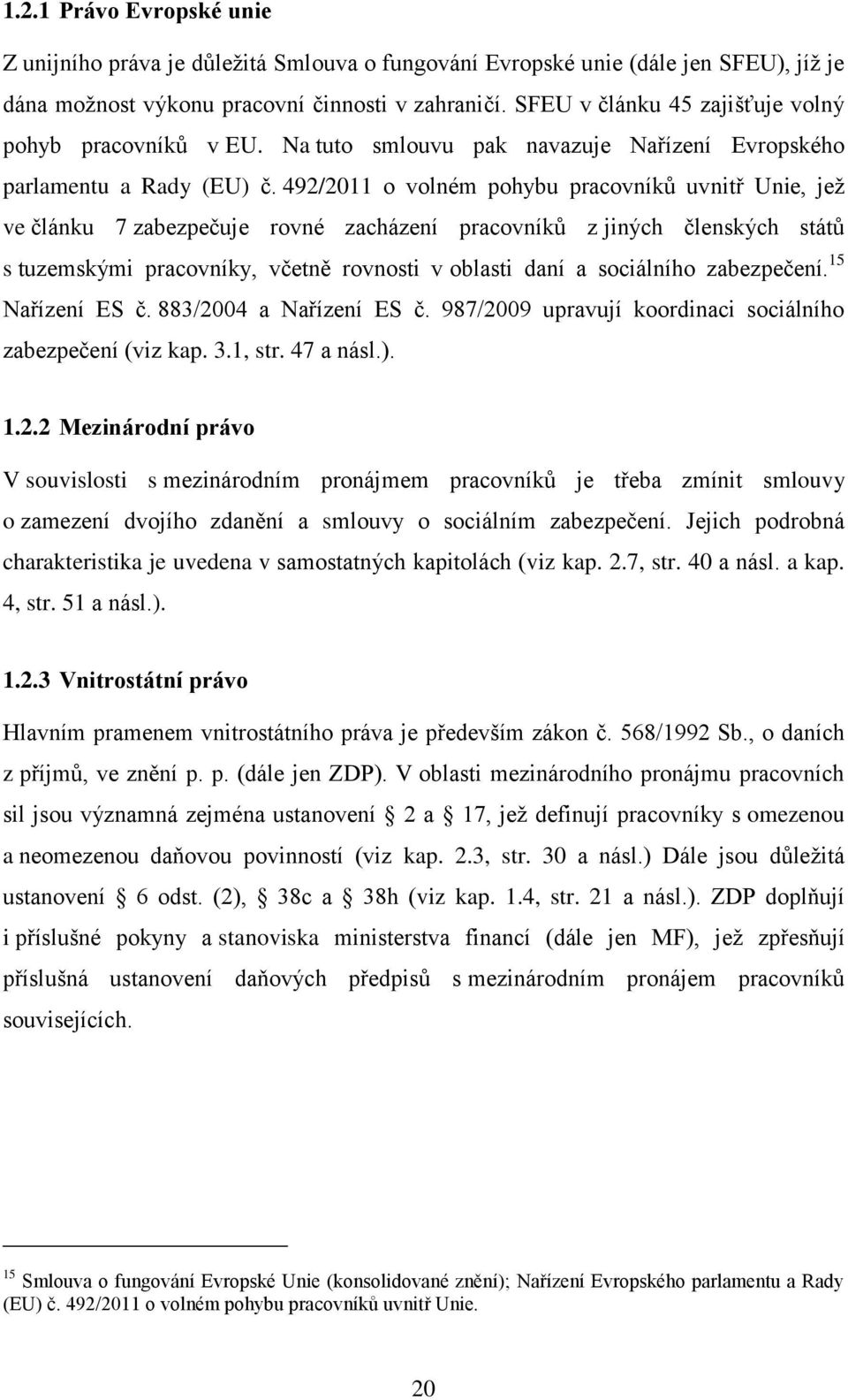 492/2011 o volném pohybu pracovníků uvnitř Unie, jež ve článku 7 zabezpečuje rovné zacházení pracovníků z jiných členských států s tuzemskými pracovníky, včetně rovnosti v oblasti daní a sociálního