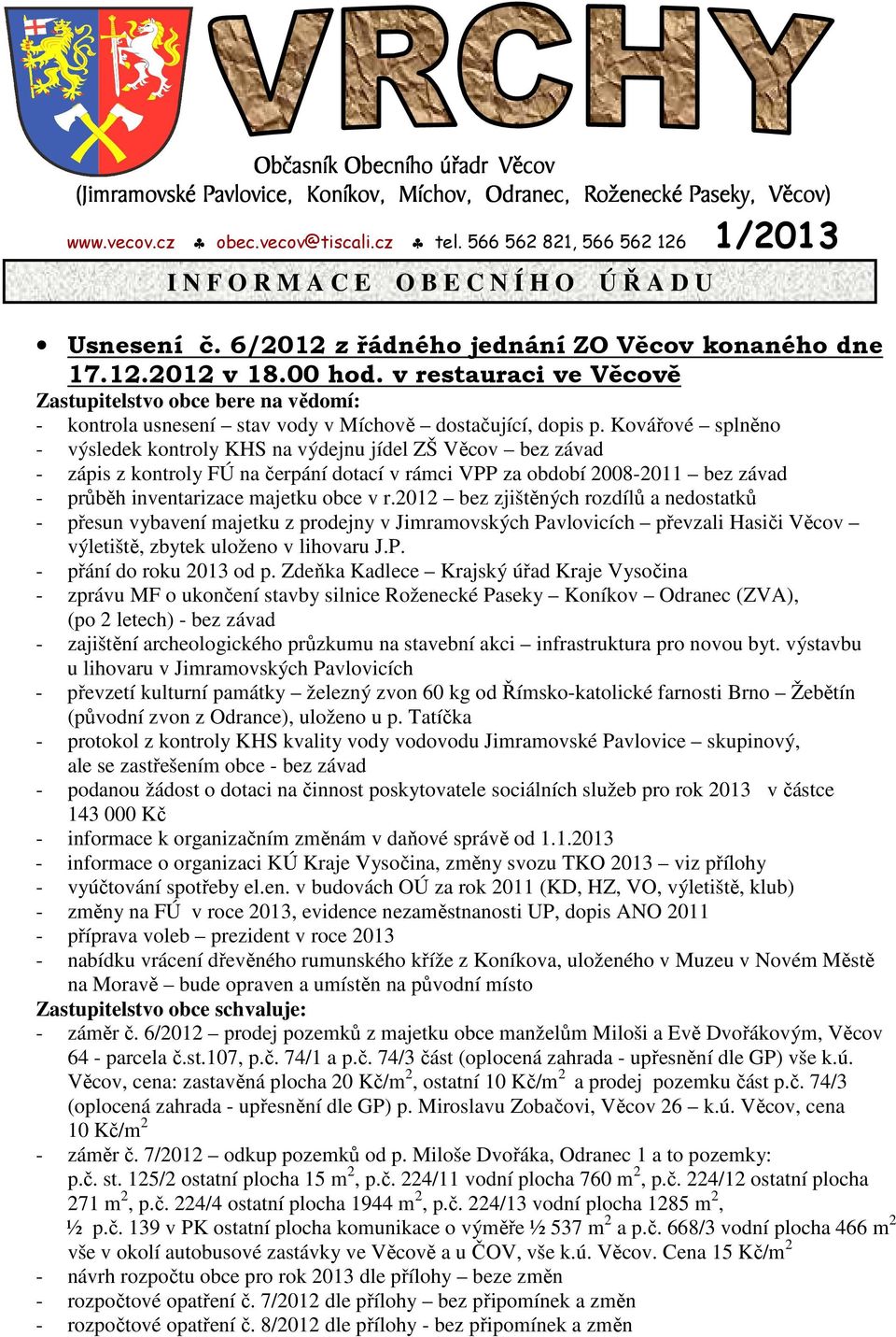 v restauraci ve Věcově Zastupitelstvo obce bere na vědomí: - kontrola usnesení stav vody v Míchově dostačující, dopis p.