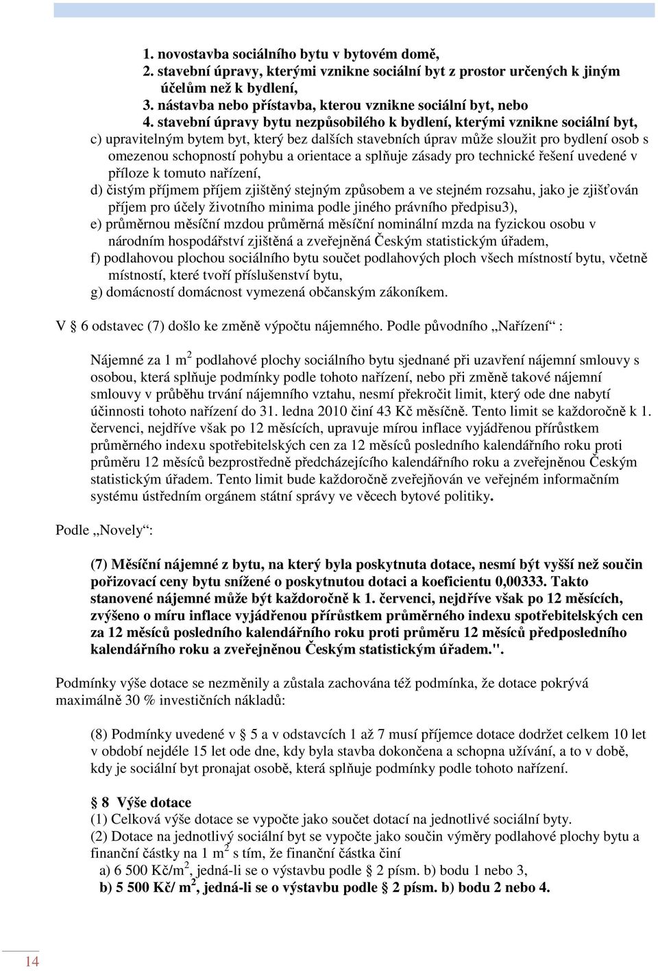 stavební úpravy bytu nezpůsobilého k bydlení, kterými vznikne sociální byt, c) upravitelným bytem byt, který bez dalších stavebních úprav může sloužit pro bydlení osob s omezenou schopností pohybu a