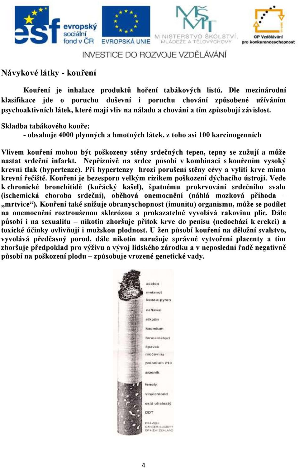 Skladba tabákového kouře: - obsahuje 4000 plynných a hmotných látek, z toho asi 100 karcinogenních Vlivem kouření mohou být poškozeny stěny srdečných tepen, tepny se zužují a může nastat srdeční