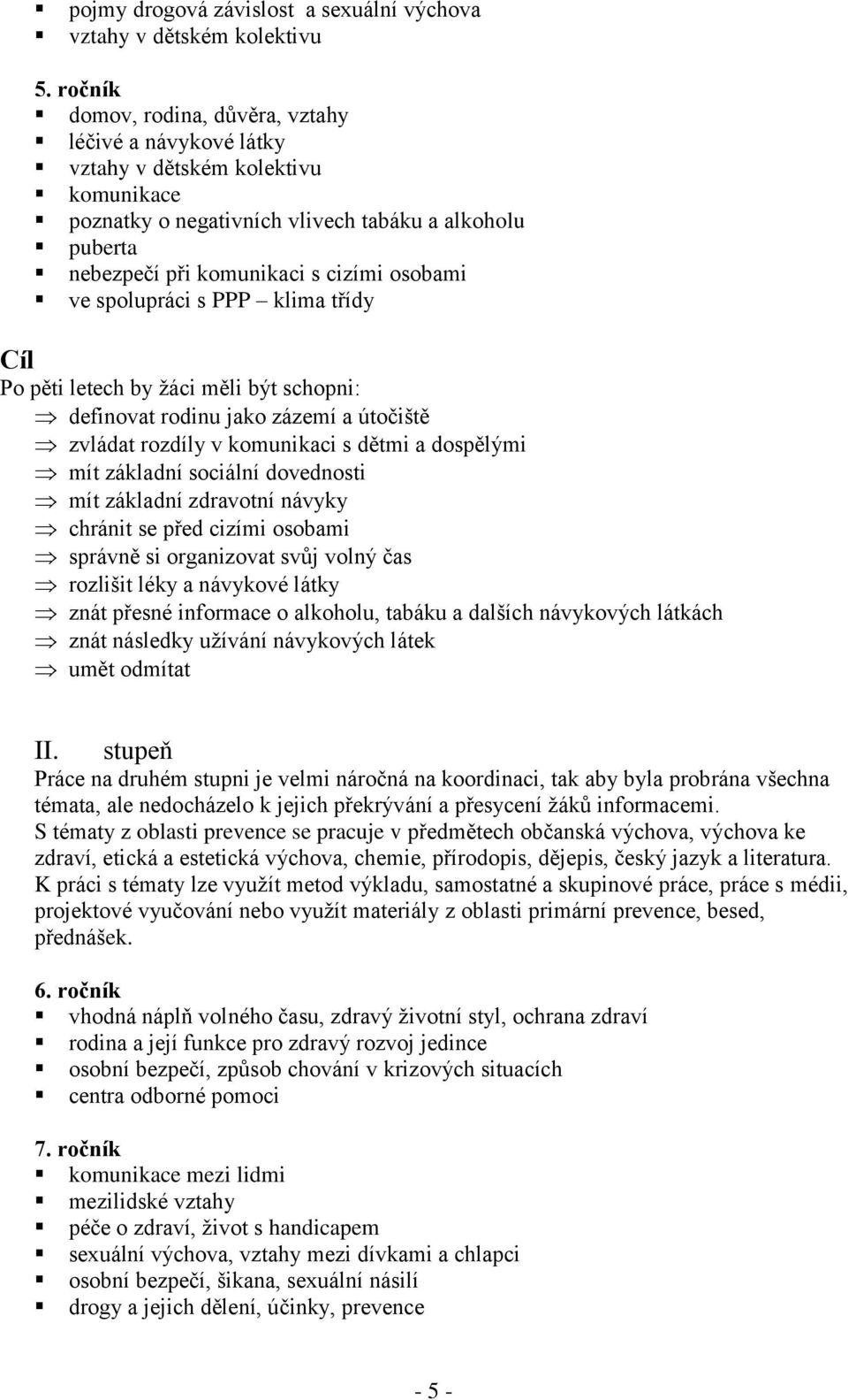ve spolupráci s PPP klima třídy Cíl Po pěti letech by žáci měli být schopni: definovat rodinu jako zázemí a útočiště zvládat rozdíly v komunikaci s dětmi a dospělými mít základní sociální dovednosti