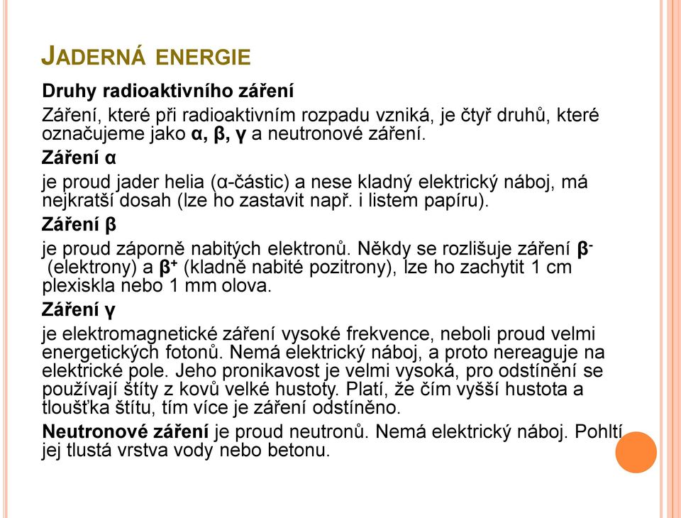 Někdy se rozlišuje záření β - (elektrony) a β + (kladně nabité pozitrony), lze ho zachytit 1 cm plexiskla nebo 1 mm olova.