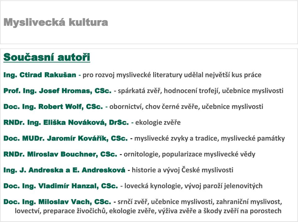 Miroslav Bouchner, CSc. - ornitologie, popularizace myslivecké vědy Ing. J. Andreska a E. Andresková - historie a vývoj České myslivosti Doc. Ing. Vladimír Hanzal, CSc.