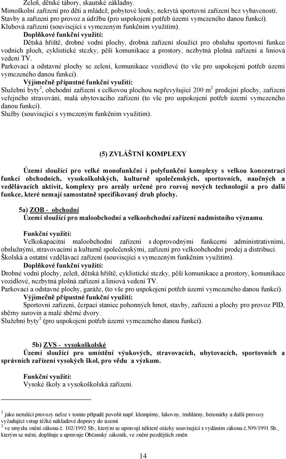 Dětská hřiště, drobné vodní plochy, drobná zařízení sloužící pro obsluhu sportovní funkce vodních ploch, cyklistické stezky, pěší komunikace a prostory, nezbytná plošná zařízení a liniová vedení TV.