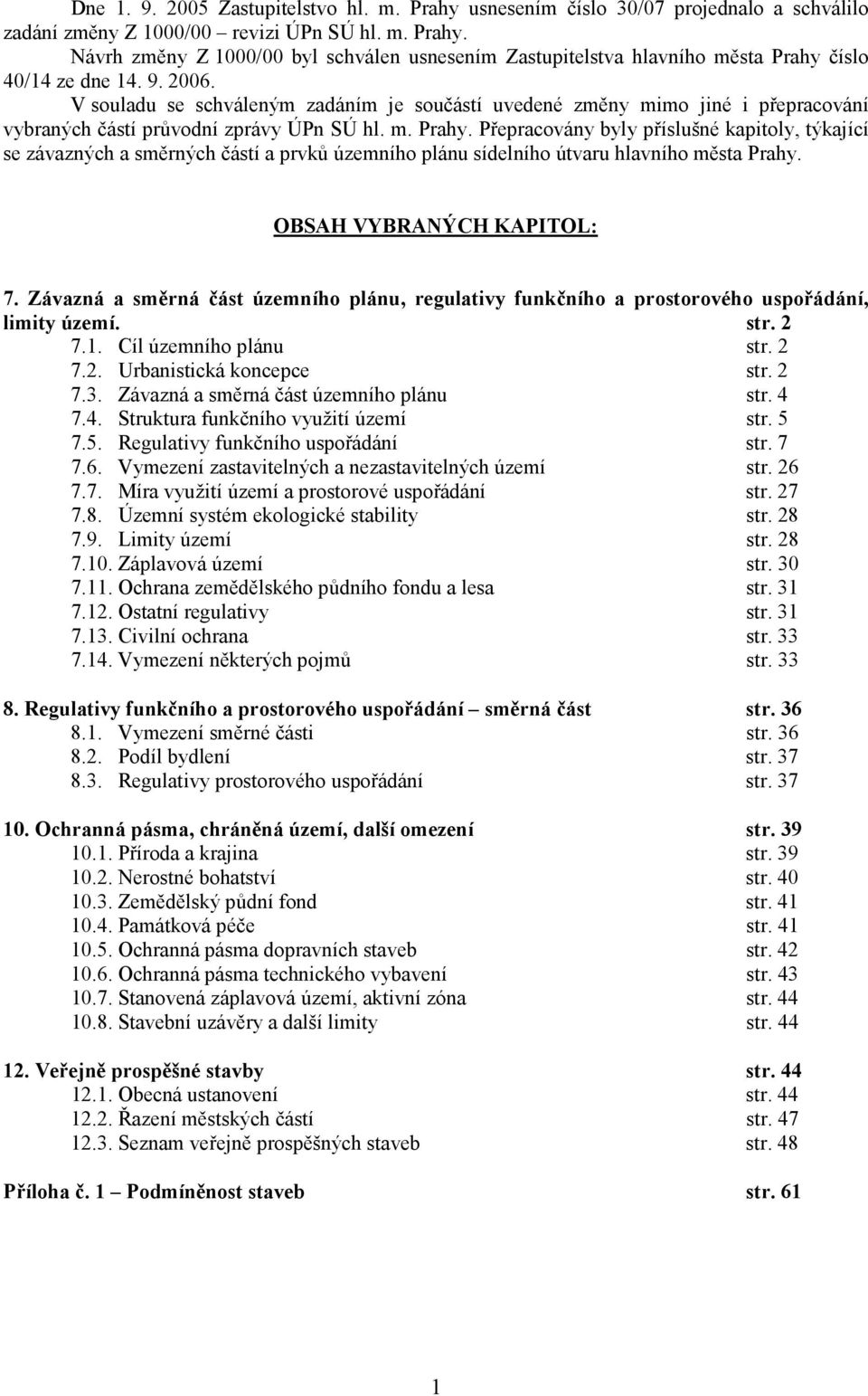 Přepracovány byly příslušné kapitoly, týkající se závazných a směrných částí a prvků územního plánu sídelního útvaru hlavního města Prahy. OBSAH VYBRANÝCH KAPITOL: 7.