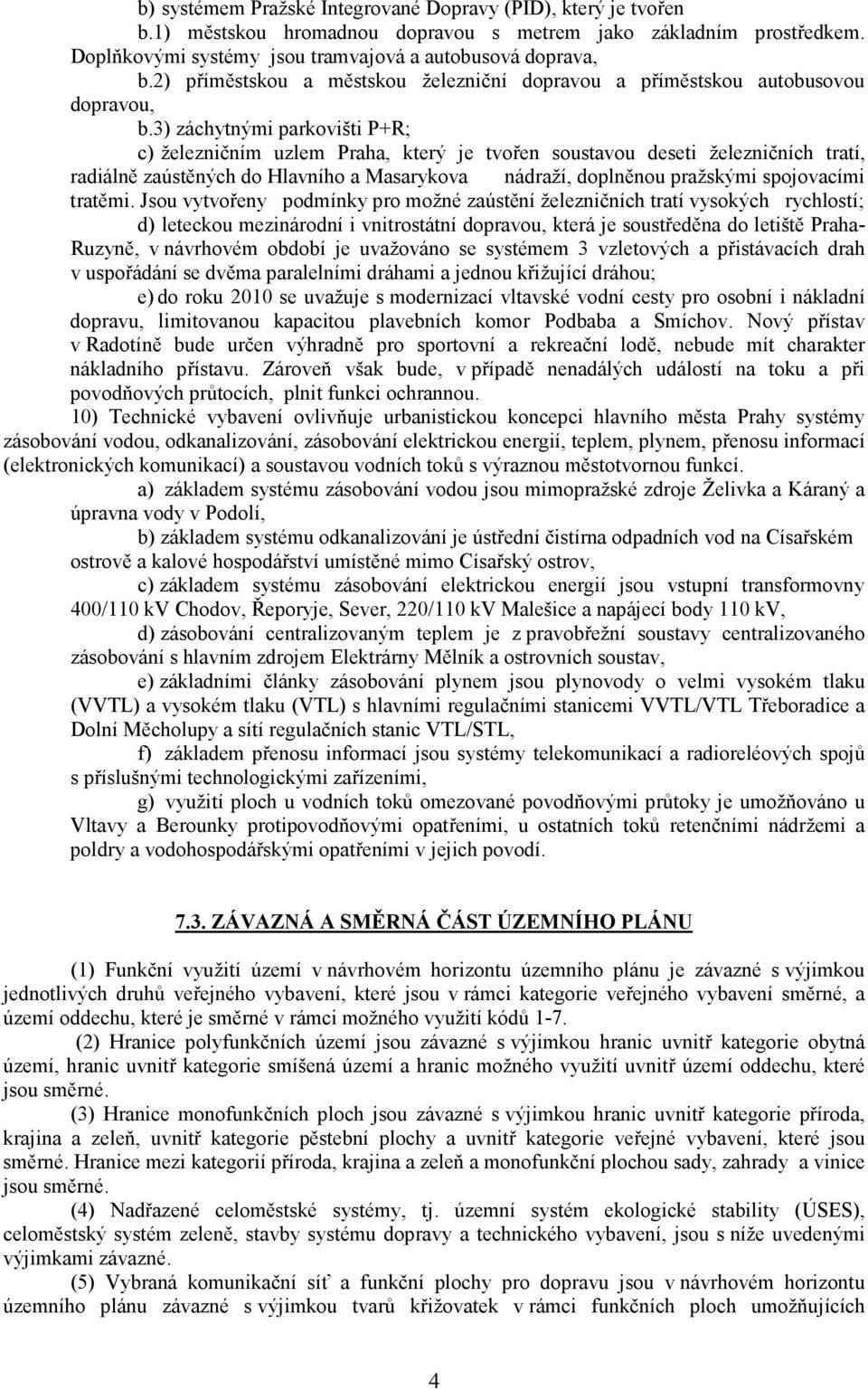 3) záchytnými parkovišti P+R; c) železničním uzlem Praha, který je tvořen soustavou deseti železničních tratí, radiálně zaústěných do Hlavního a Masarykova nádraží, doplněnou pražskými spojovacími