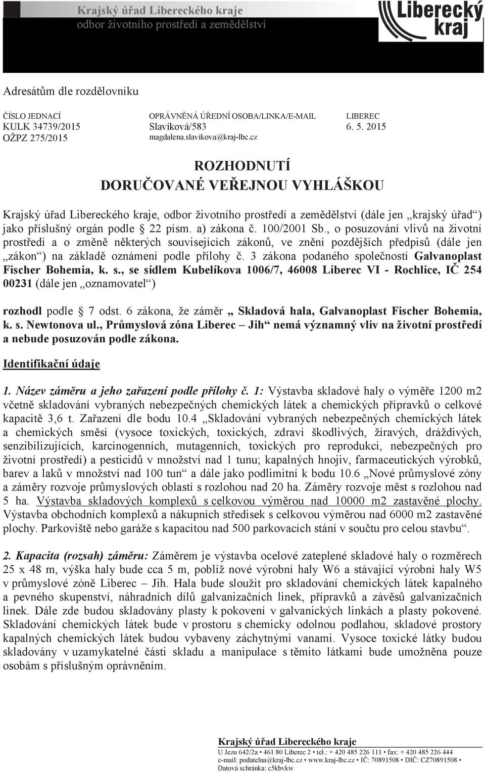 cz ROZHODNUTÍ DORUČOVANÉ VEŘEJNOU VYHLÁŠKOU Krajský úřad Libereckého kraje, odbor životního prostředí a zemědělství (dále jen krajský úřad ) jako příslušný orgán podle 22 písm. a) zákona č.