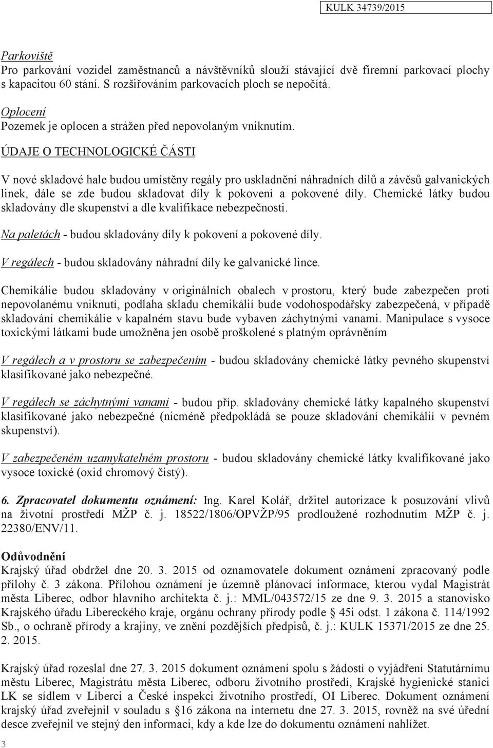 ÚDAJE O TECHNOLOGICKÉ ČÁSTI V nové skladové hale budou umístěny regály pro uskladnění náhradních dílů a závěsů galvanických linek, dále se zde budou skladovat díly k pokovení a pokovené díly.