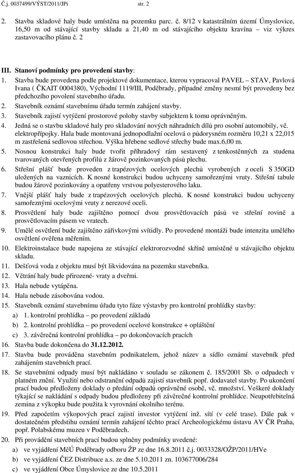 Stavba bude provedena podle projektové dokumentace, kterou vypracoval PAVEL STAV, Pavlová Ivana ( ČKAIT 0004380), Východní 1119/III, Poděbrady, případné změny nesmí být provedeny bez předchozího