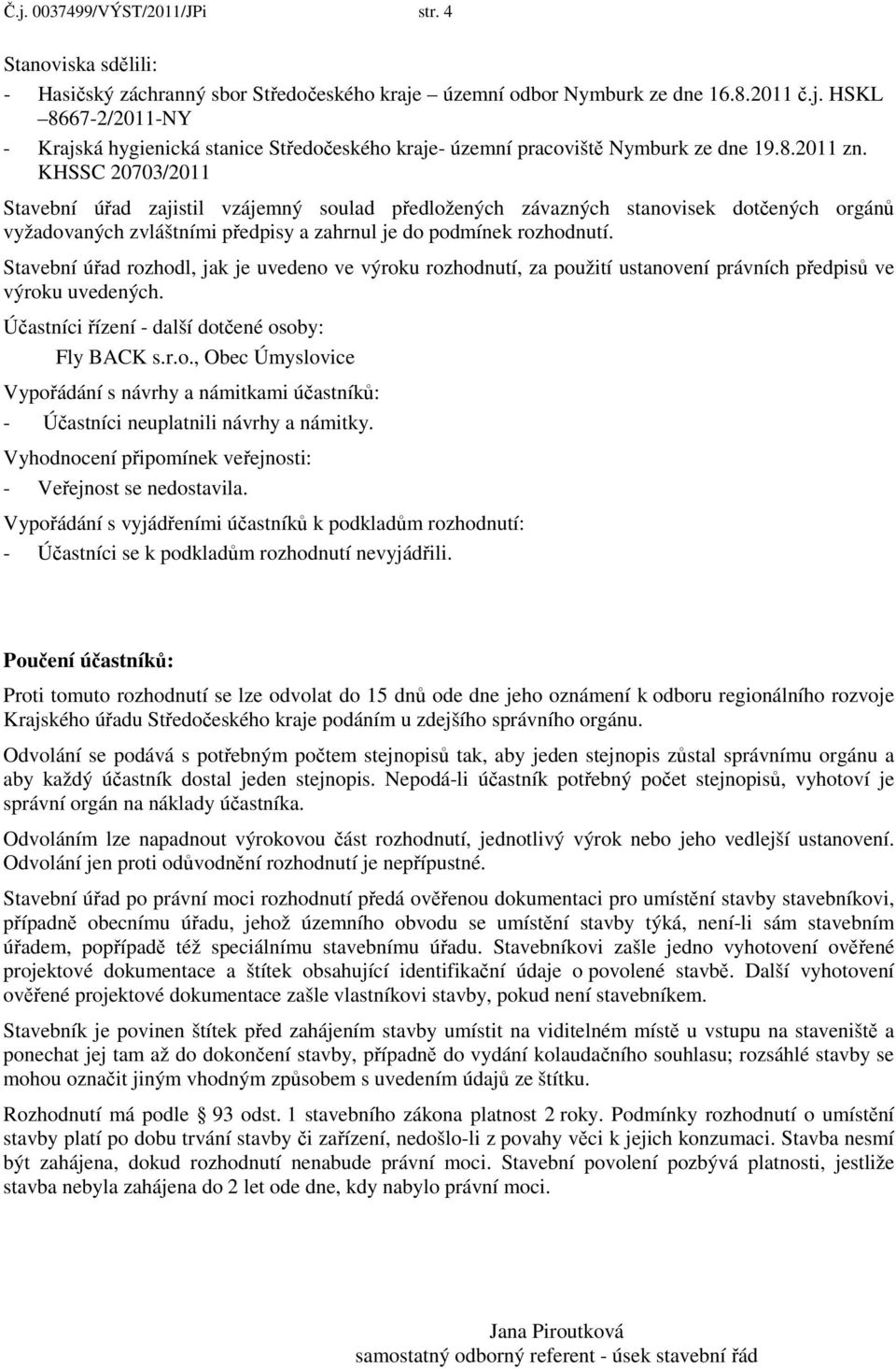 Stavební úřad rozhodl, jak je uvedeno ve výroku rozhodnutí, za použití ustanovení právních předpisů ve výroku uvedených. Účastníci řízení - další dotčené osoby: Fly BACK s.r.o., Obec Úmyslovice Vypořádání s návrhy a námitkami účastníků: - Účastníci neuplatnili návrhy a námitky.