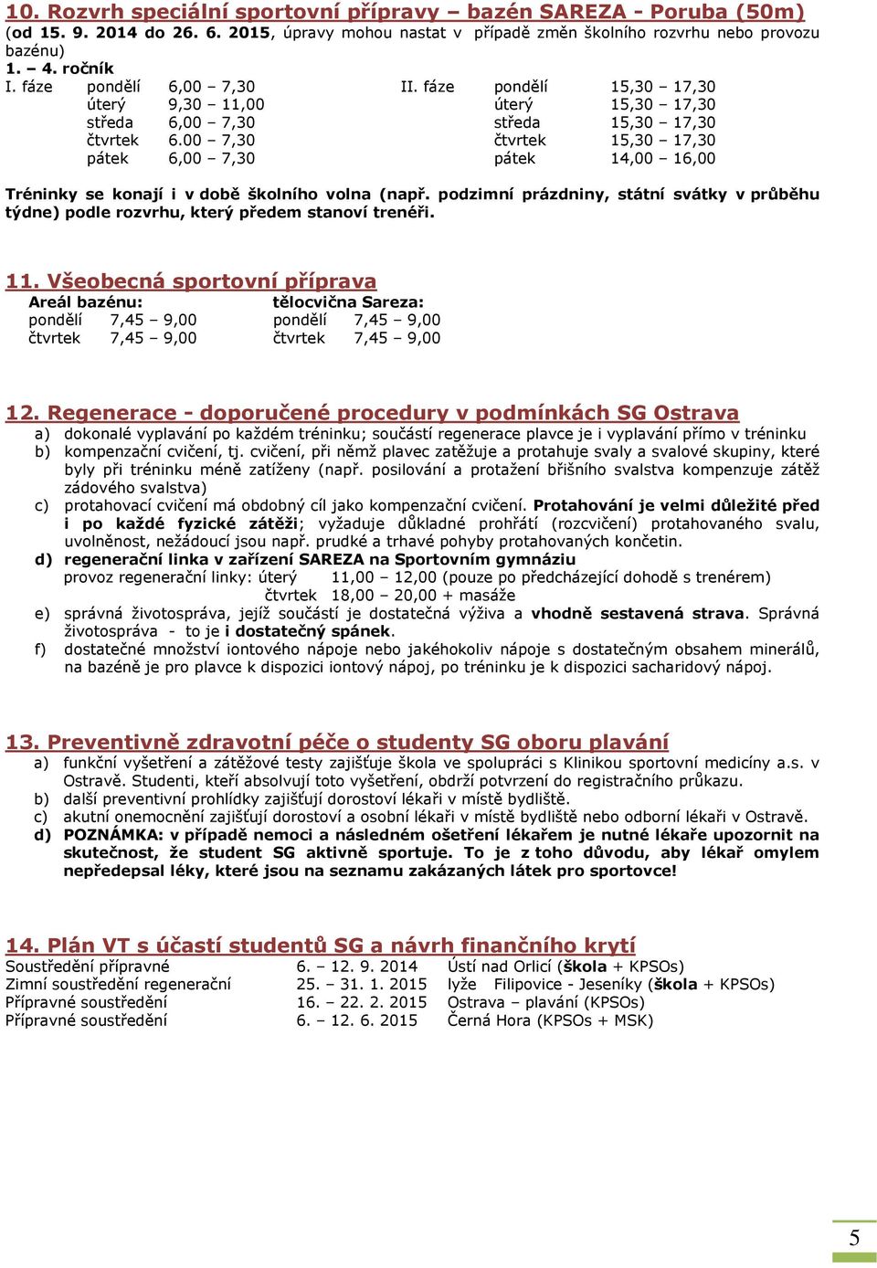 00 7,30 čtvrtek 15,30 17,30 pátek 6,00 7,30 pátek 14,00 16,00 Tréninky se konají i v době školního volna (např.