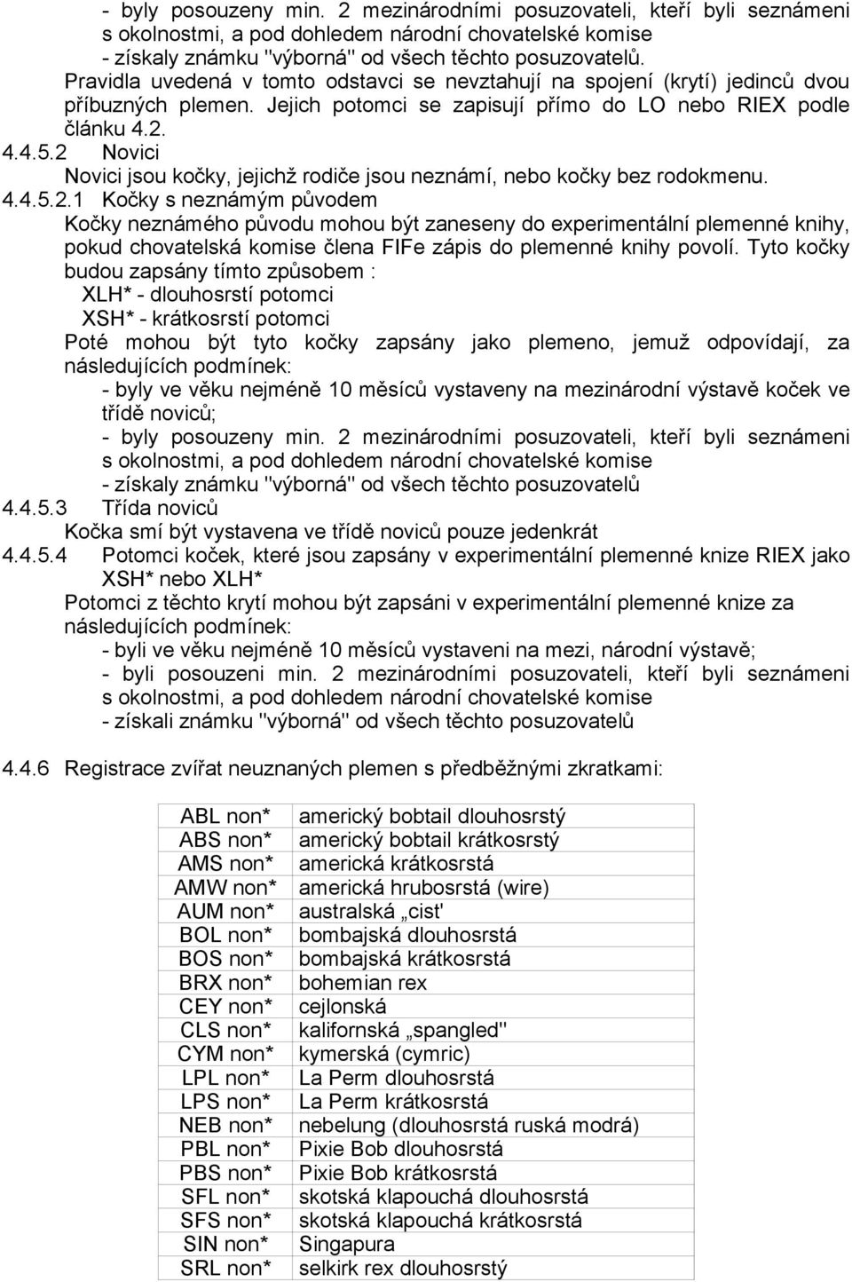 2 Novici Novici jsou kočky, jejichž rodiče jsou neznámí, nebo kočky bez rodokmenu. 4.4.5.2.1 Kočky s neznámým původem Kočky neznámého původu mohou být zaneseny do experimentální plemenné knihy, pokud chovatelská komise člena FIFe zápis do plemenné knihy povolí.