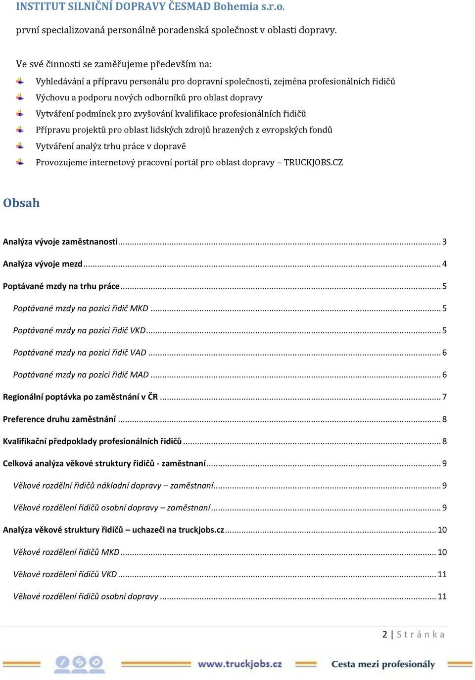 podmínek pro zvyšování kvalifikace profesionálních řidičů Přípravu projektů pro oblast lidských zdrojů hrazených z evropských fondů Vytváření analýz trhu práce v dopravě Provozujeme internetový