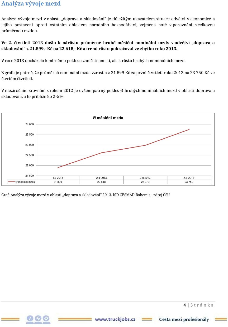 618,- Kč a trend růstu pokračoval ve zbytku roku 2013. V roce 2013 docházelo k mírnému poklesu zaměstnanosti, ale k růstu hrubých nominálních mezd.