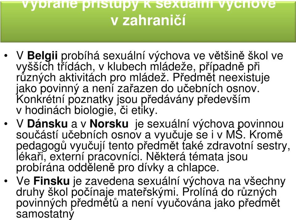 V Dánsku a v Norsku je sexuální výchova povinnou součástí učebních osnov a vyučuje se i v MŠ. Kromě pedagogů vyučují tento předmět také zdravotní sestry, lékaři, externí pracovníci.