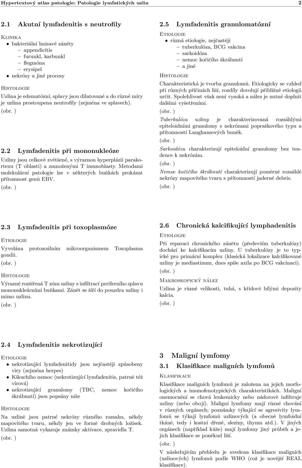 uzlina prostoupena neutrofily (zejména ve splavech). 2.2 Lymfadenitis při mononukleóze Uzliny jsou celkově zvětšené, s výraznou hyperplázií parakortexu (T oblasti) a zmnoženými T imunoblasty.