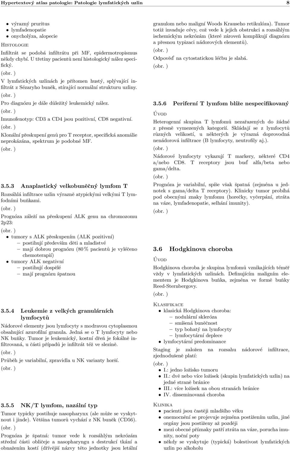 Pro diagnózu je dále důležitý leukemický nález. Imunofenotyp: CD3 a CD4 jsou pozitivní, CD8 negativní. Klonální přeskupení genů pro T receptor, specifická anomálie neprokázána, spektrum je podobné MF.
