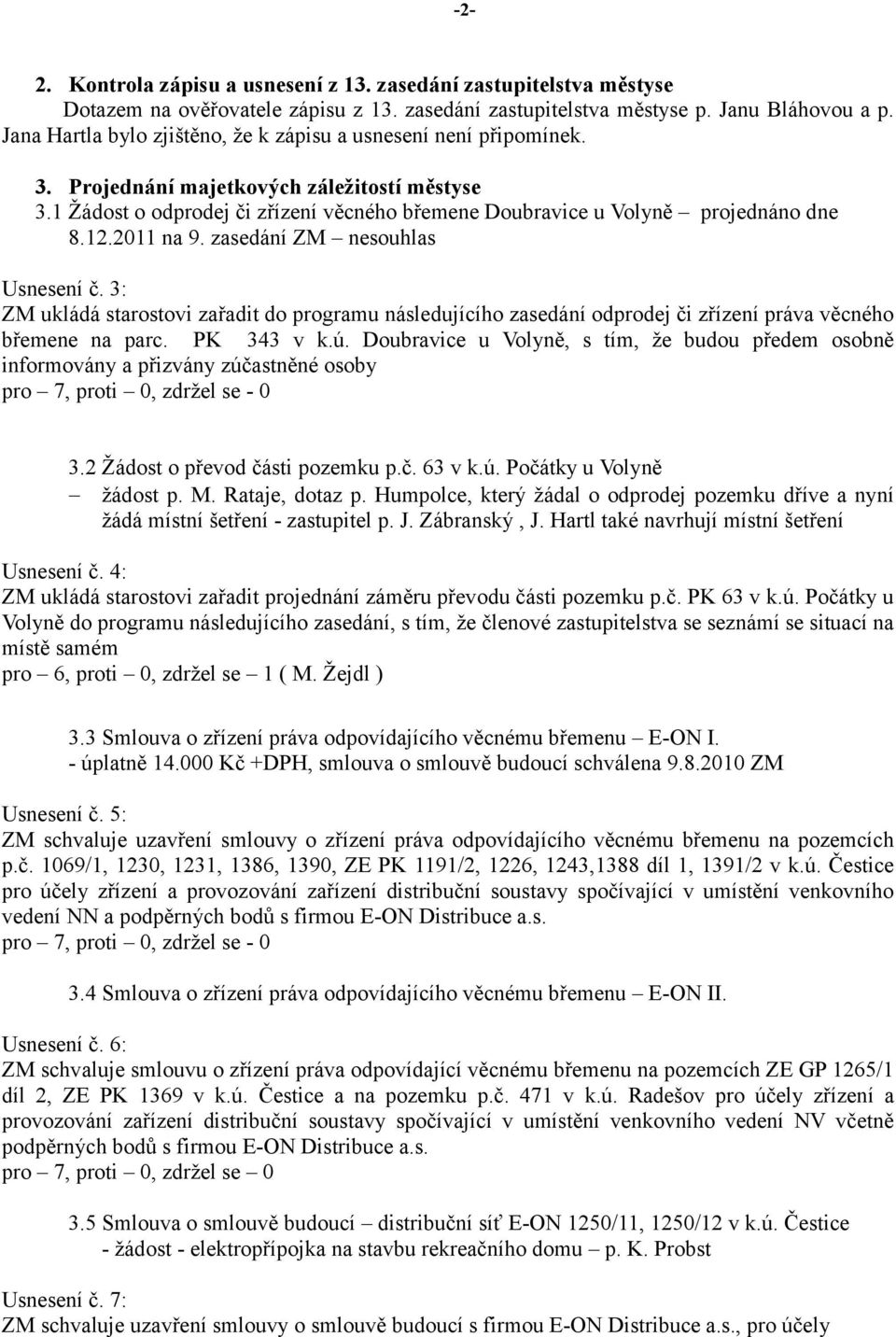 12.2011 na 9. zasedání ZM nesouhlas Usnesení č. 3: ZM ukládá starostovi zařadit do programu následujícího zasedání odprodej či zřízení práva věcného břemene na parc. PK 343 v k.ú.