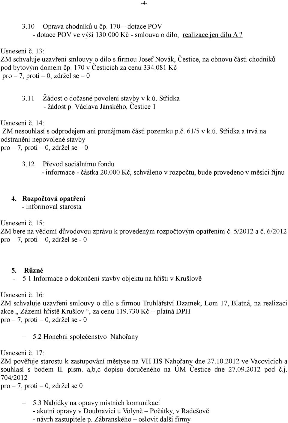 Střídka - žádost p. Václava Jánského, Čestice 1 Usnesení č. 14: ZM nesouhlasí s odprodejem ani pronájmem části pozemku p.č. 61/5 v k.ú. Střídka a trvá na odstranění nepovolené stavby 3.