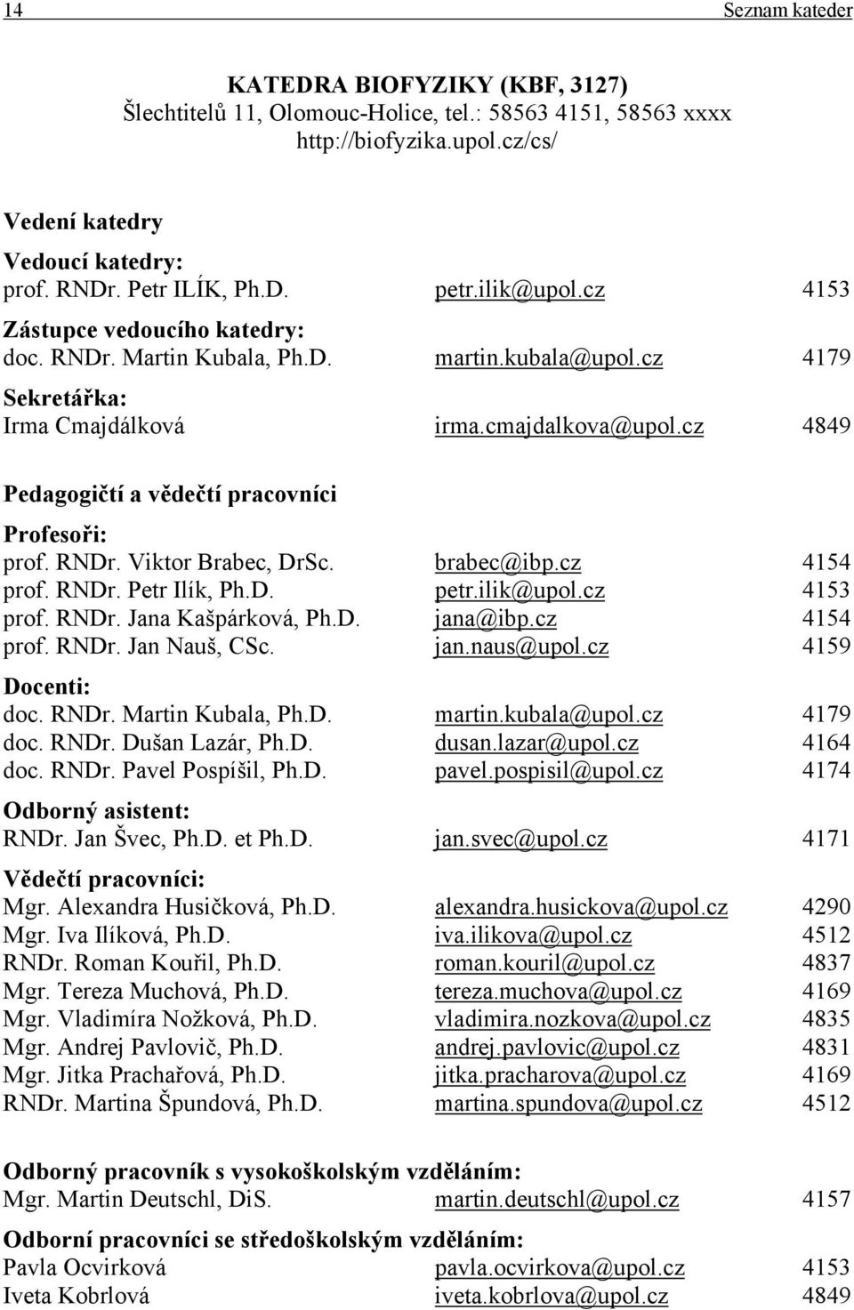 cz 4849 Pedagogičtí a vědečtí pracovníci Profesoři: prof. RNDr. Viktor Brabec, DrSc. brabec@ibp.cz 4154 prof. RNDr. Petr Ilík, Ph.D. petr.ilik@upol.cz 4153 prof. RNDr. Jana Kašpárková, Ph.D. jana@ibp.