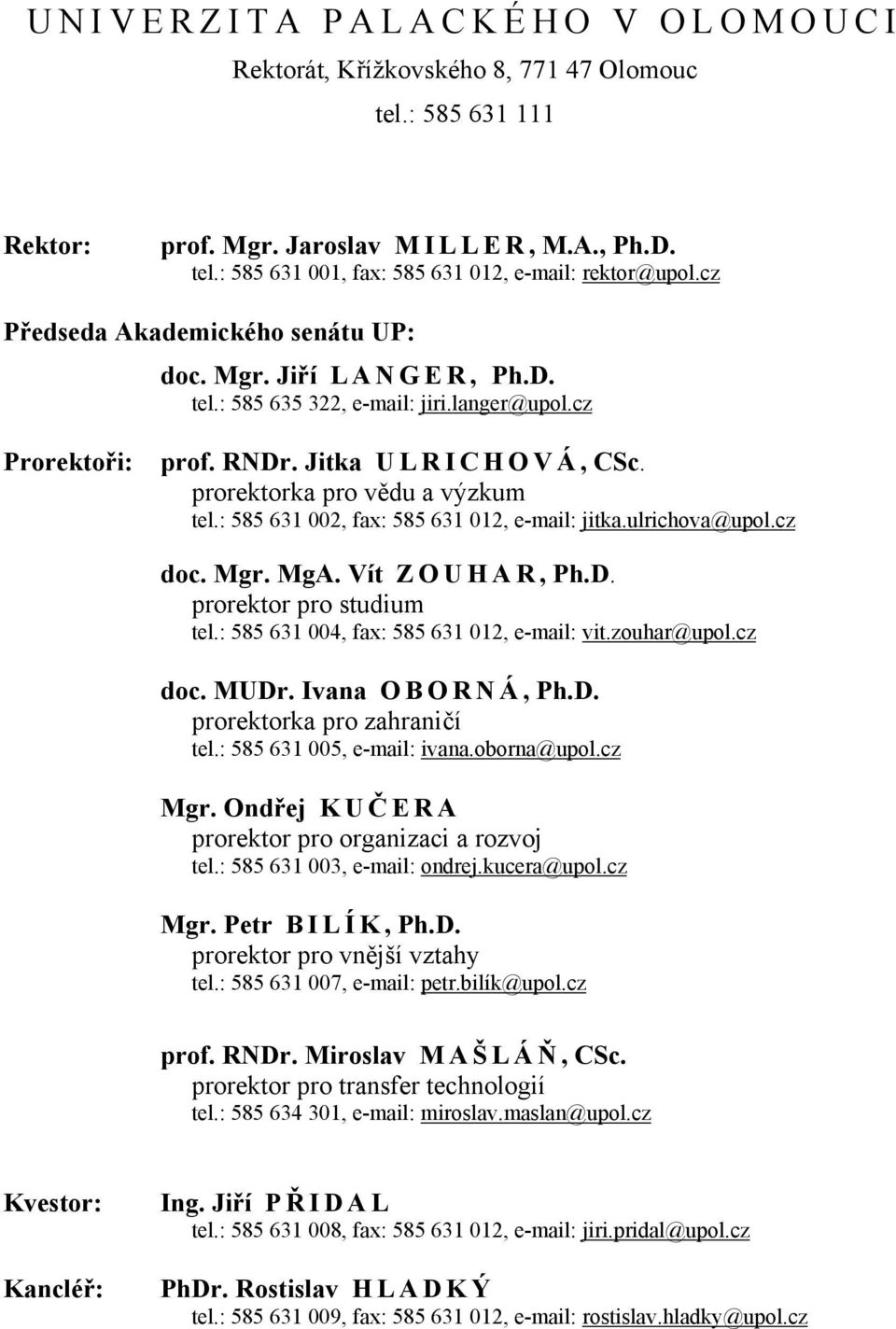 : 585 631 002, fax: 585 631 012, e-mail: jitka.ulrichova@upol.cz doc. Mgr. MgA. Vít Z O U H A R, Ph.D. prorektor pro studium tel.: 585 631 004, fax: 585 631 012, e-mail: vit.zouhar@upol.cz doc. MUDr.