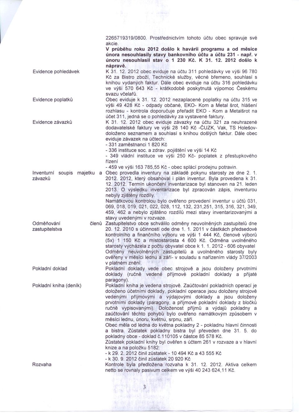 v únoru nesouhlasil stav o 1 230 Kč. K 31. 12. 2012 došlo k nápravě. K 31. 12.2012 obec eviduje na účtu 311 pohledávky ve výši 96 780 Kč za Bistro zboží, Technické služby, věcné břemeno, souhlasi s knihou vydaných faktur.