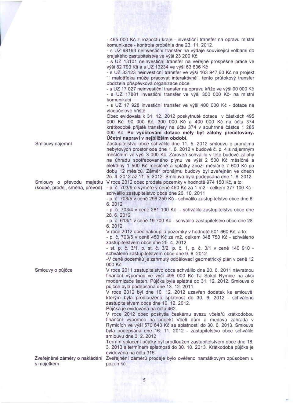 - s UZ 98193 neinvestiční transfer na výdaje související volbami do krajského zastupitelstva ve výši 23 200 Kč - s UZ 13101 neinvestiční transfer na veřejně prospěšné práce ve výši 82 793 Kš a s UZ