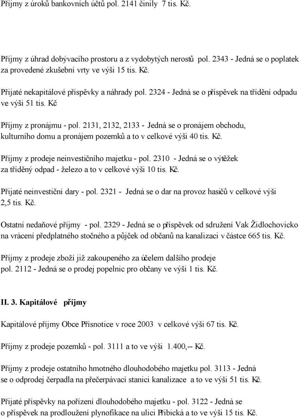 Kč. Příjmy z prodeje neinvestičního majetku - pol. 2310 - Jedná se o výtěžek za tříděný odpad - železo a to v celkové výši 10 tis. Kč. Přijaté neinvestiční dary - pol.