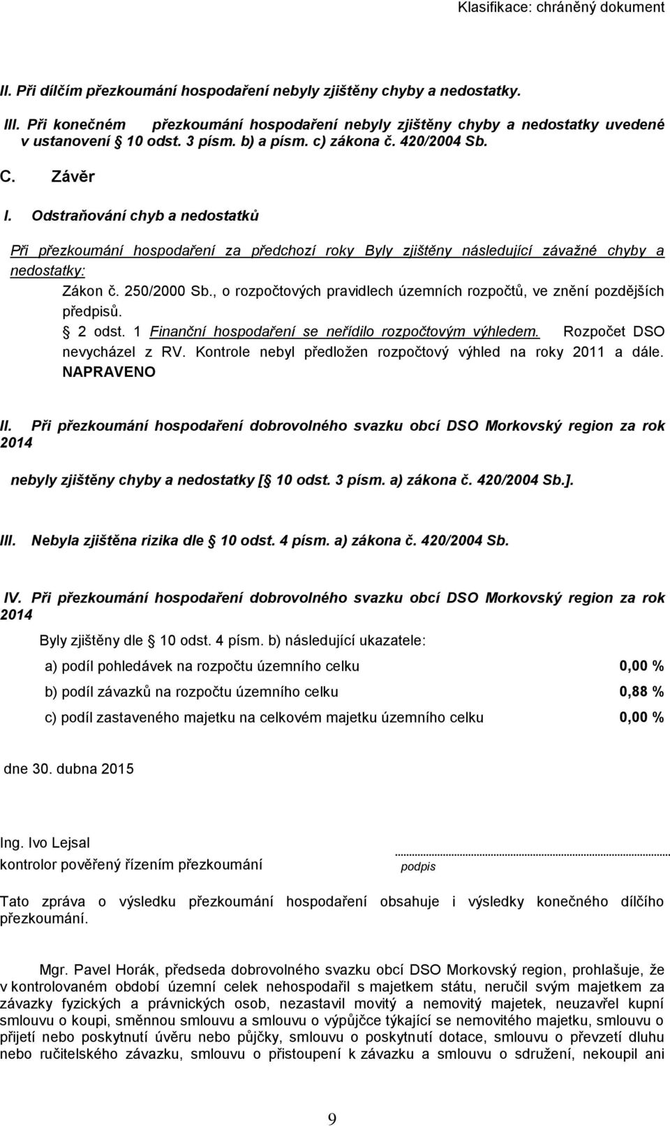 , o rozpočtových pravidlech územních rozpočtů, ve znění pozdějších předpisů. 2 odst. 1 Finanční hospodaření se neřídilo rozpočtovým výhledem. Rozpočet DSO nevycházel z RV.