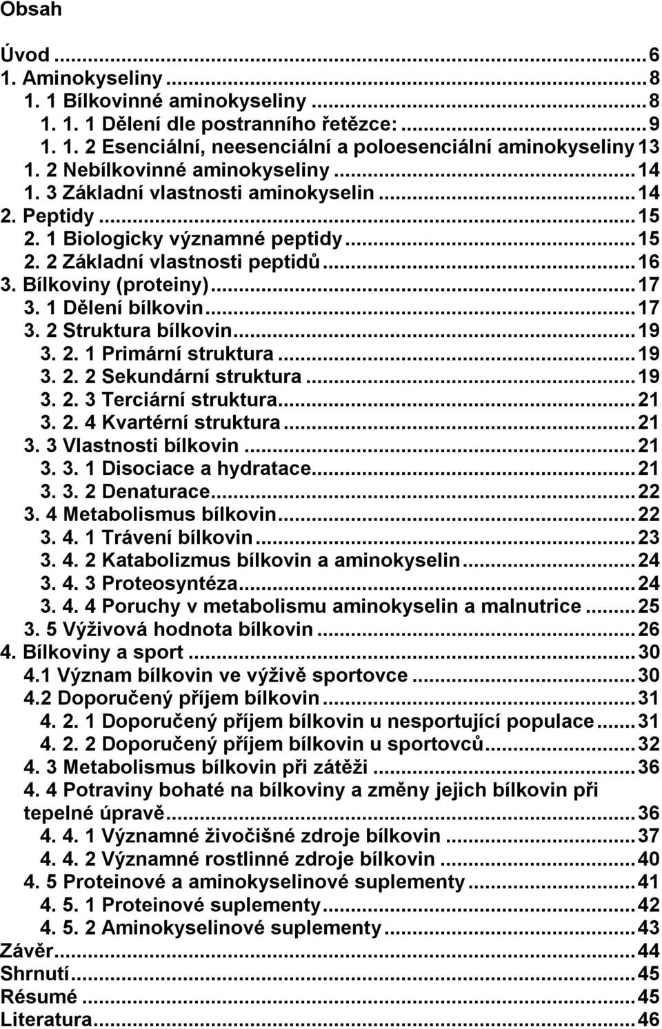 1 Dělení bílkovin...17 3. 2 Struktura bílkovin...19 3. 2. 1 Primární struktura...19 3. 2. 2 Sekundární struktura...19 3. 2. 3 Terciární struktura...21 3. 2. 4 Kvartérní struktura...21 3. 3 Vlastnosti bílkovin.