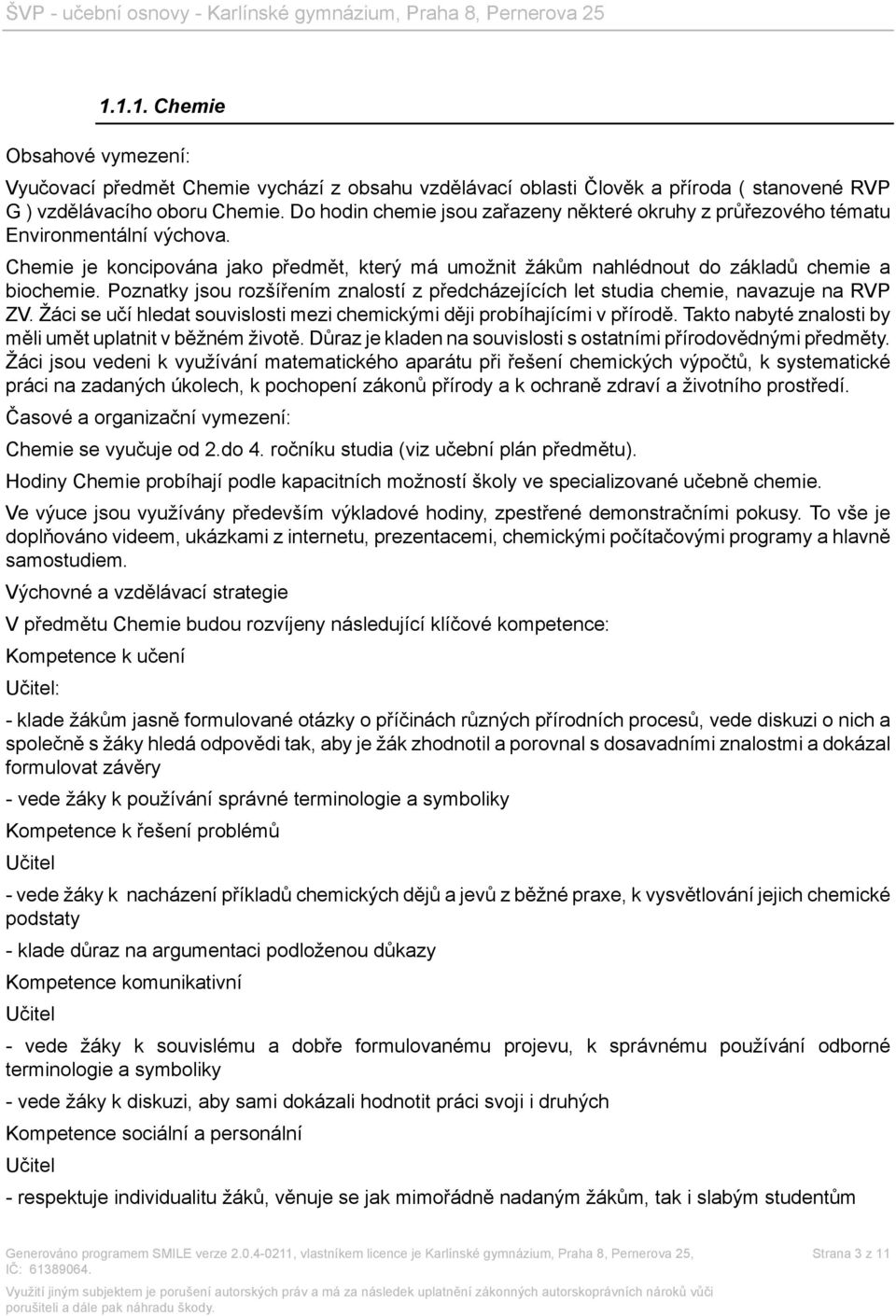 Poznatky jsou rozšířením znalostí z předcházejících let studia chemie, navazuje na RVP ZV. Žáci se učí hledat souvislosti mezi chemickými ději probíhajícími v přírodě.