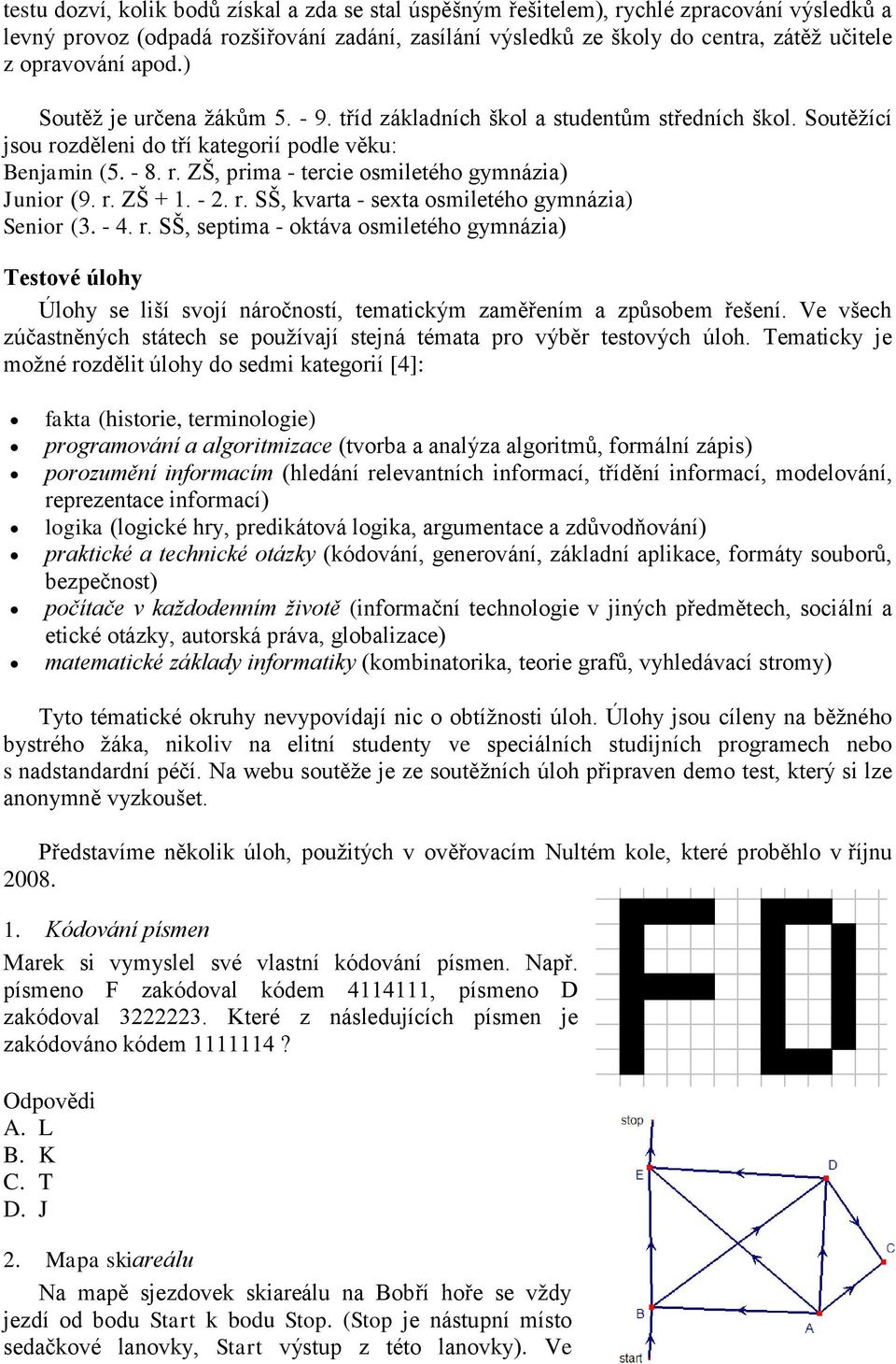 r. ZŠ + 1. - 2. r. SŠ, kvarta - sexta osmiletého gymnázia) Senior (3. - 4. r. SŠ, septima - oktáva osmiletého gymnázia) Testové úlohy Úlohy se liší svojí náročností, tematickým zaměřením a způsobem řešení.