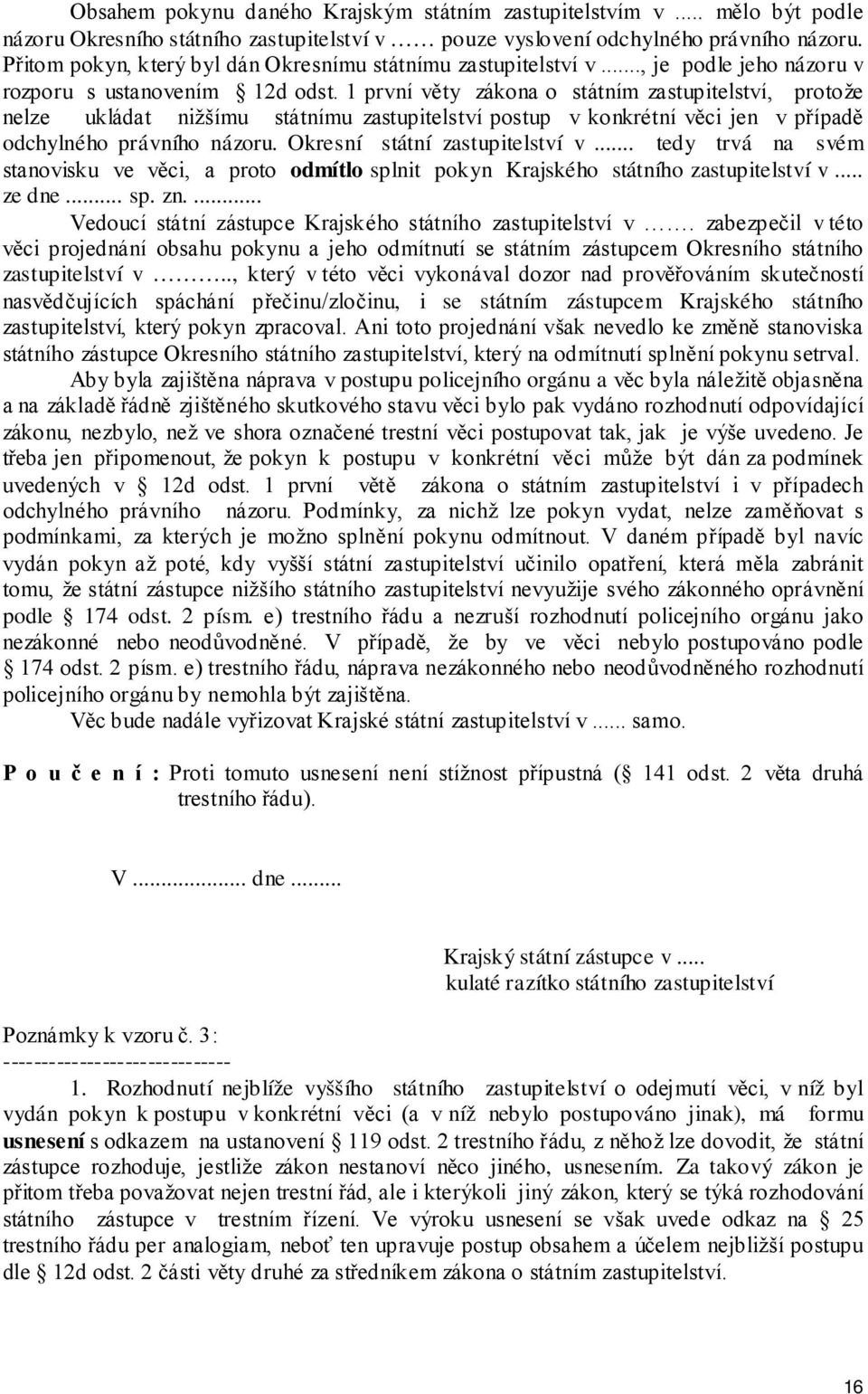 1 první věty zákona o státním zastupitelství, protože nelze ukládat nižšímu státnímu zastupitelství postup v konkrétní věci jen v případě odchylného právního názoru. Okresní státní zastupitelství v.