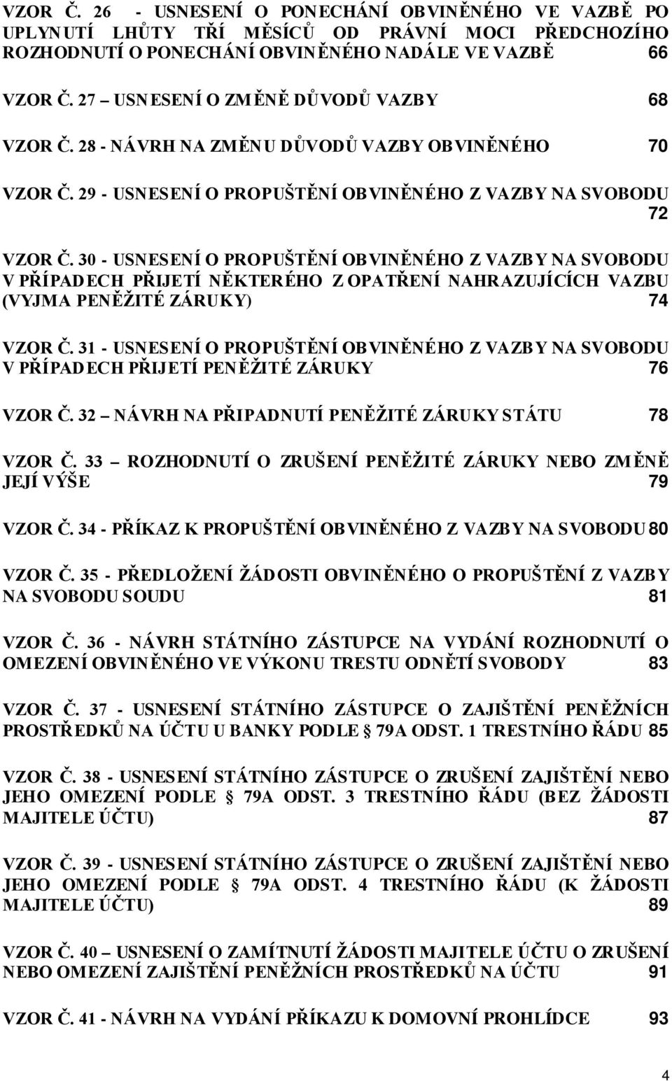 30 - USNESENÍ O PROPUŠTĚNÍ OBVINĚNÉHO Z VAZBY NA SVOBODU V PŘÍPADECH PŘIJETÍ NĚKTERÉHO Z OPATŘENÍ NAHRAZUJÍCÍCH VAZBU (VYJMA PENĚŽITÉ ZÁRUKY) 74 VZOR Č.