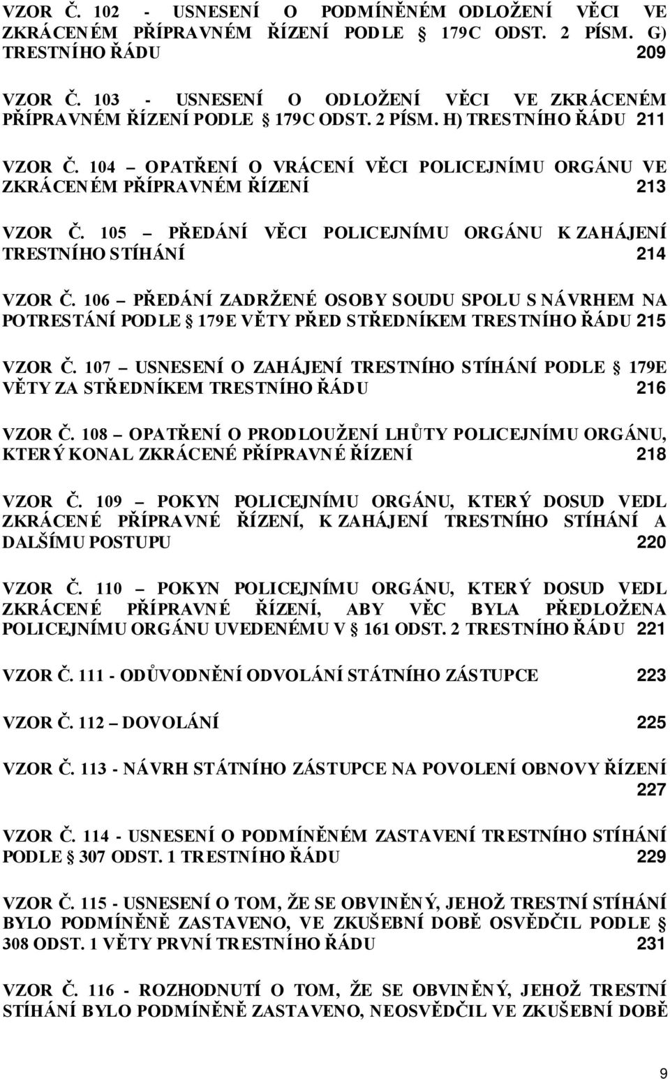 104 OPATŘENÍ O VRÁCENÍ VĚCI POLICEJNÍMU ORGÁNU VE ZKRÁCENÉM PŘÍPRAVNÉM ŘÍZENÍ 213 VZOR Č. 105 PŘEDÁNÍ VĚCI POLICEJNÍMU ORGÁNU K ZAHÁJENÍ TRESTNÍHO STÍHÁNÍ 214 VZOR Č.