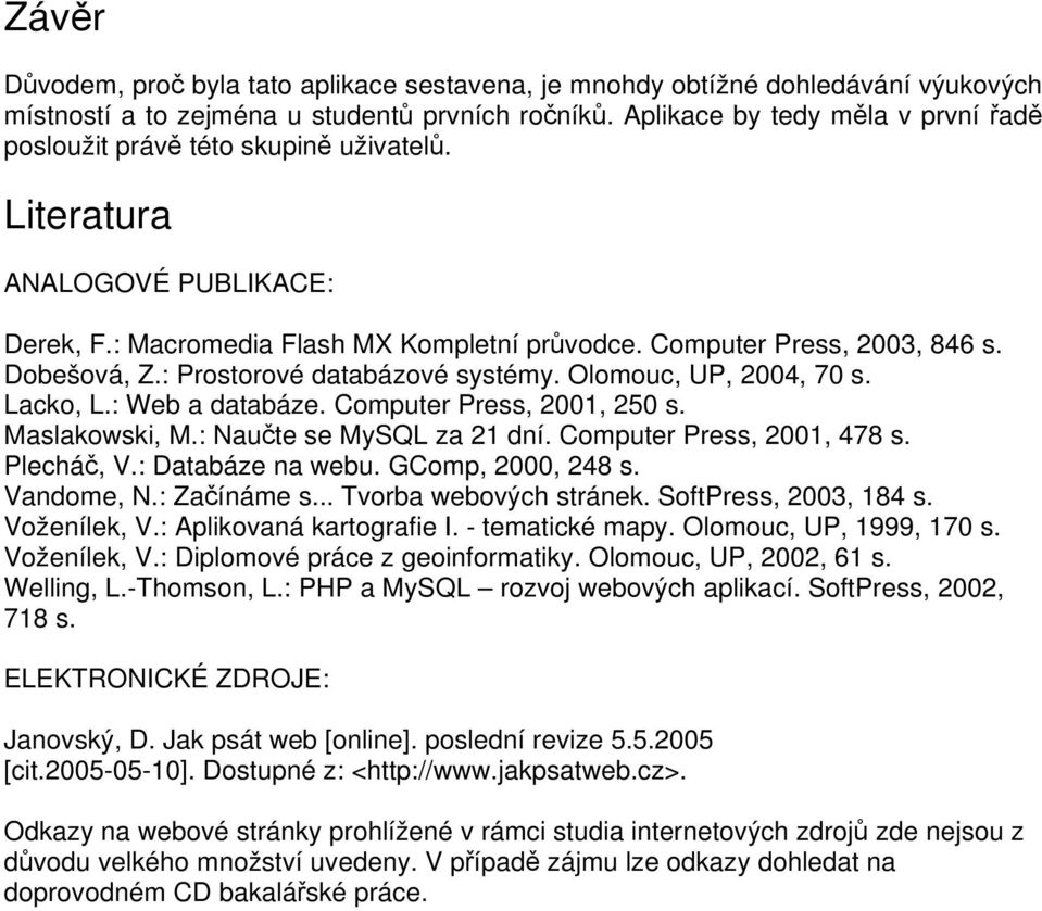 : Prostorové databázové systémy. Olomouc, UP, 2004, 70 s. Lacko, L.: Web a databáze. Computer Press, 2001, 250 s. Maslakowski, M.: Naučte se MySQL za 21 dní. Computer Press, 2001, 478 s. Plecháč, V.