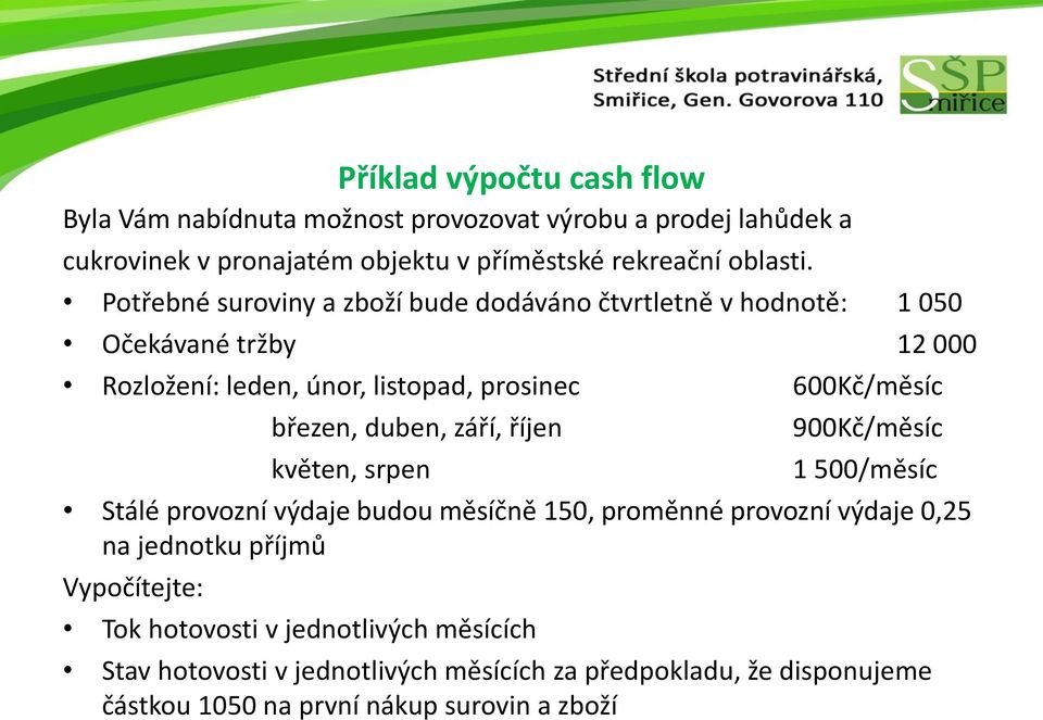 duben, září, říjen květen, srpen 900Kč/měsíc 1 500/měsíc Stálé provozní výdaje budou měsíčně 150, proměnné provozní výdaje 0,25 na jednotku příjmů