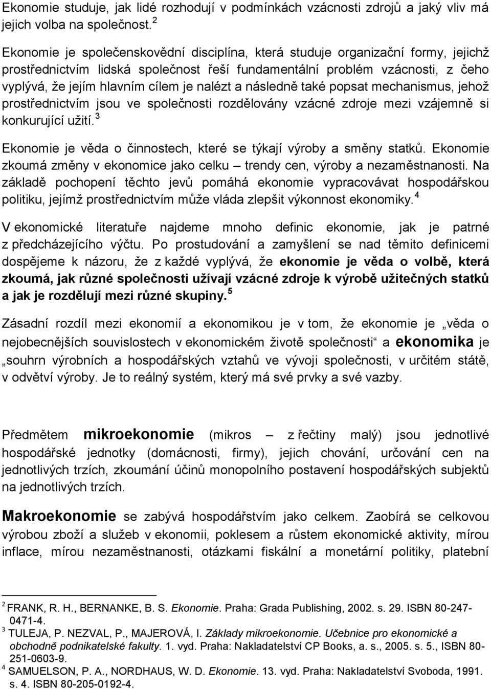 nalézt a následně také popsat mechanismus, jehož prostřednictvím jsou ve společnosti rozdělovány vzácné zdroje mezi vzájemně si konkurující užití.