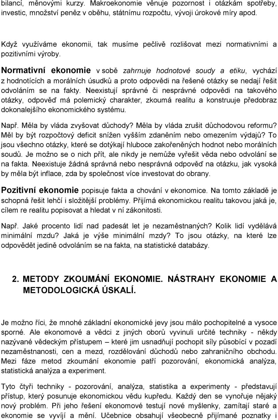 Normativní ekonomie v sobě zahrnuje hodnotové soudy a etiku, vychází z hodnotících a morálních úsudků a proto odpovědi na řešené otázky se nedají řešit odvoláním se na fakty.