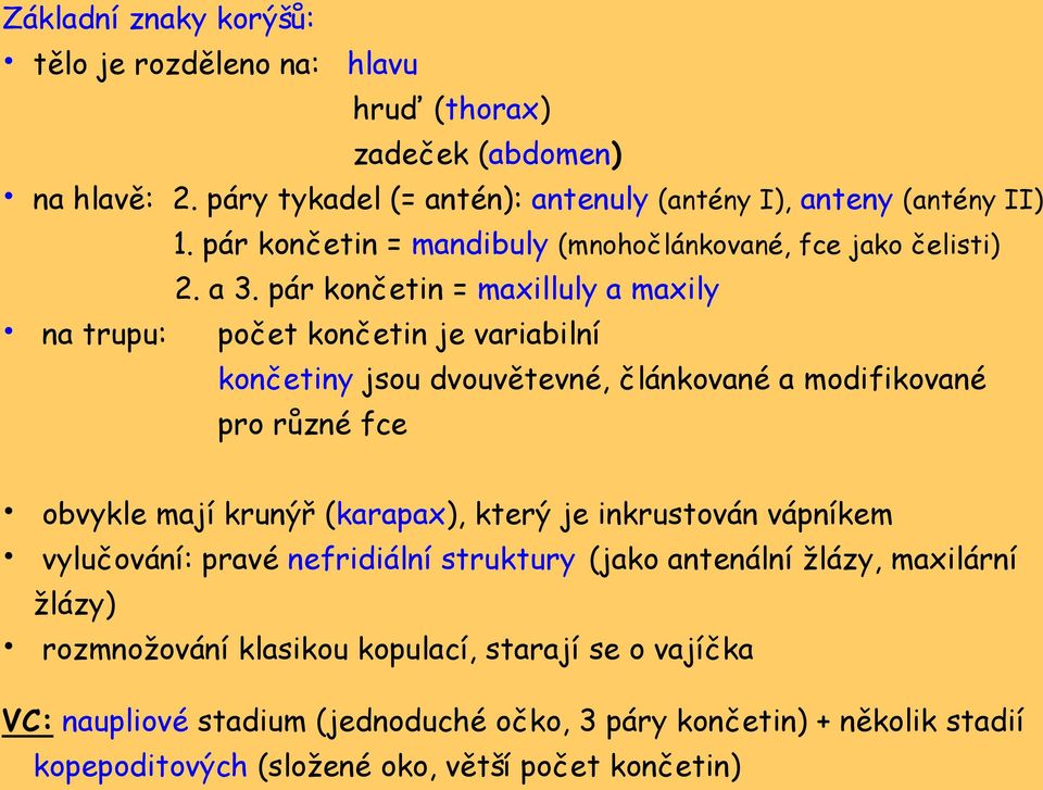 pár končetin = maxilluly a maxily počet končetin je variabilní končetiny jsou dvouvětevné, článkované a modifikované pro různé fce obvykle mají krunýř (karapax), který je