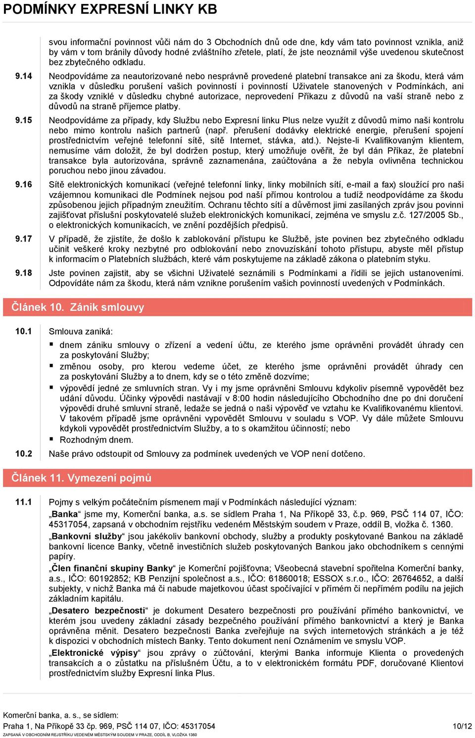 14 Neodpovídáme za neautorizované nebo nesprávně provedené platební transakce ani za škodu, která vám vznikla v důsledku porušení vašich povinností i povinností Uživatele stanovených v Podmínkách,