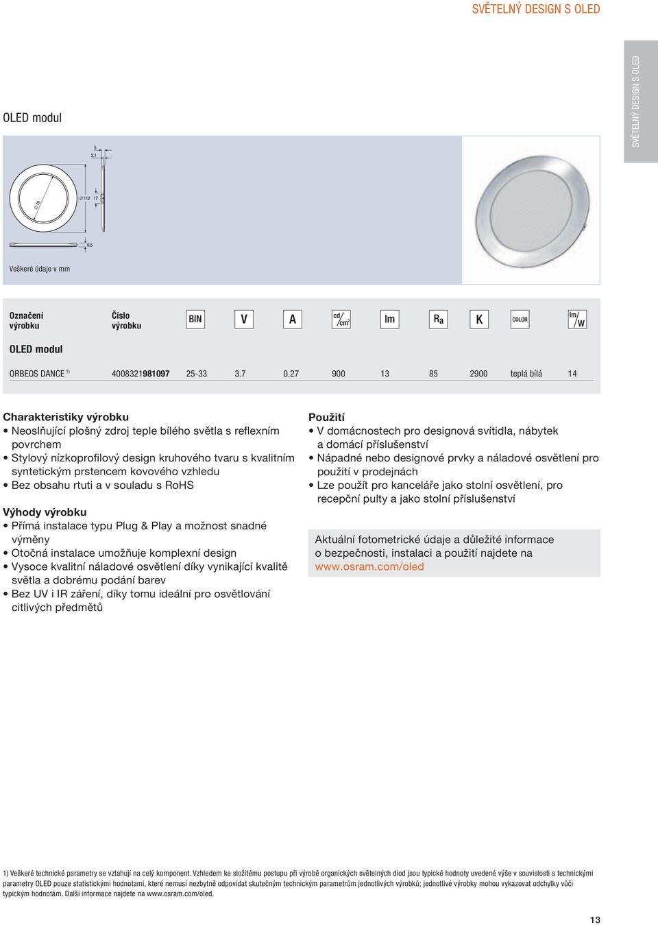 kovového vzhledu Bez obsahu rtuti a v souladu s RoHS Výhody Přímá instalace typu Plug & Play a možnost snadné výměny Otočná instalace umožňuje komplexní design Vysoce kvalitní náladové osvětlení díky