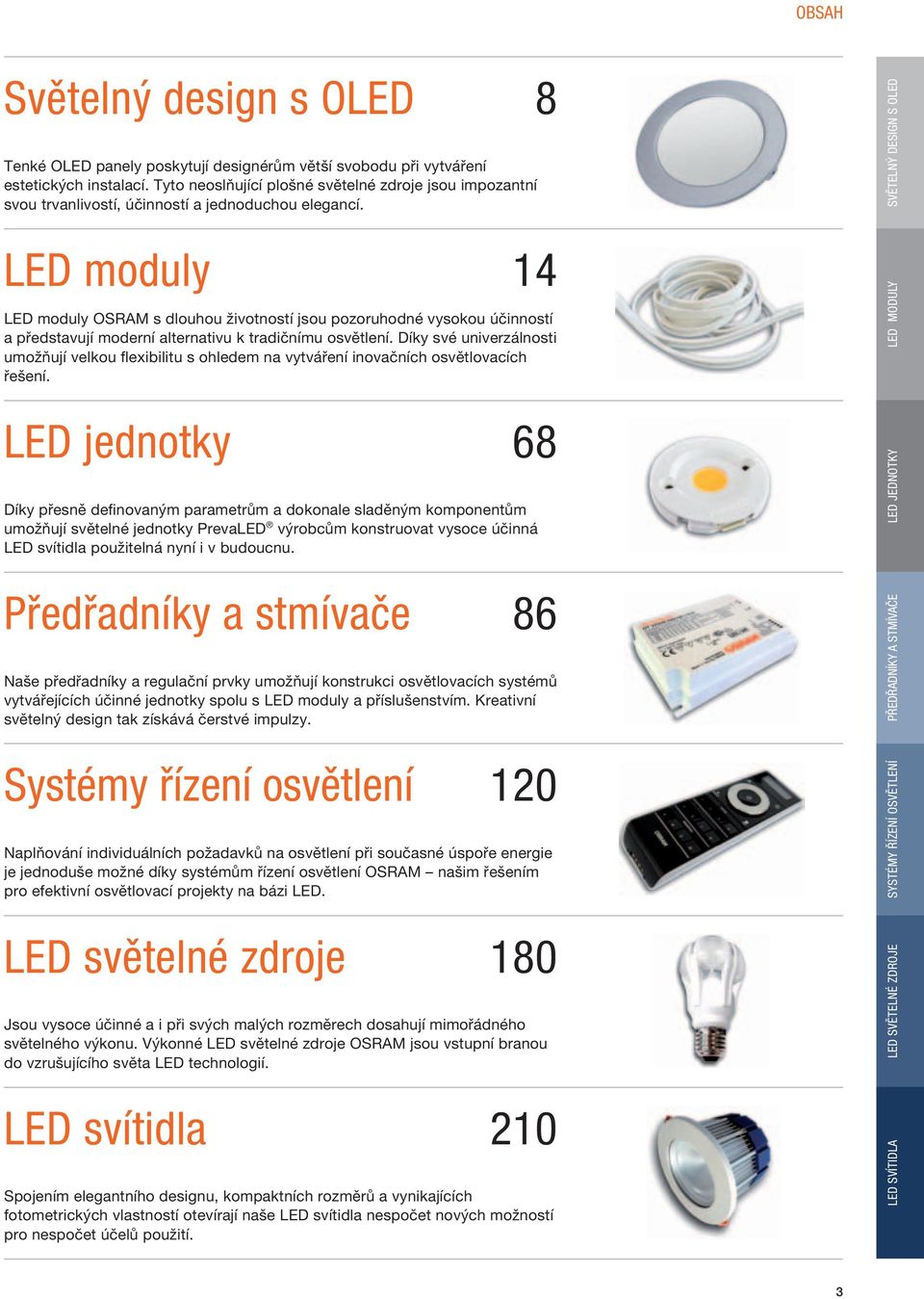 LED moduly 14 LED moduly OSRAM s dlouhou životností jsou pozoruhodné vysokou účinností a představují moderní alternativu k tradičnímu osvětlení.