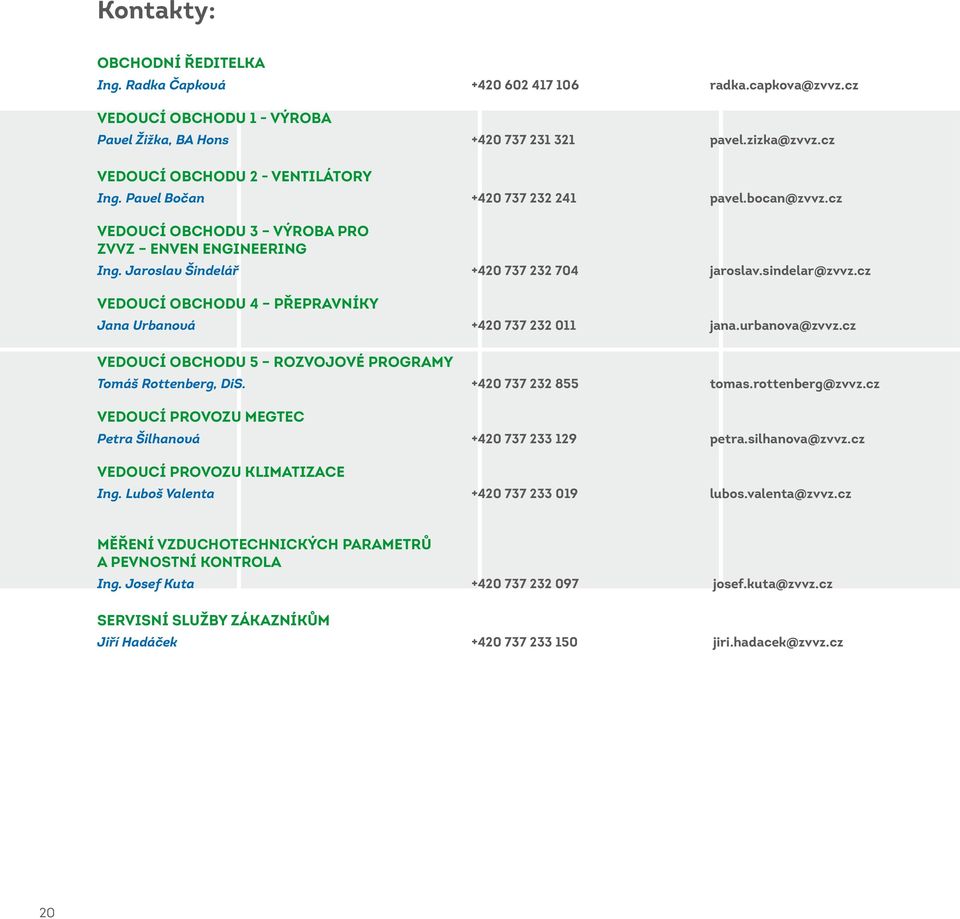 sindelar@zvvz.cz VEDOUCÍ OBCHODU 4 PŘEPRAVNÍKY Jana Urbanová +420 737 232 011 jana.urbanova@zvvz.cz VEDOUCÍ OBCHODU 5 ROZVOJOVÉ PROGRAMY Tomáš Rottenberg, DiS. +420 737 232 855 tomas.rottenberg@zvvz.