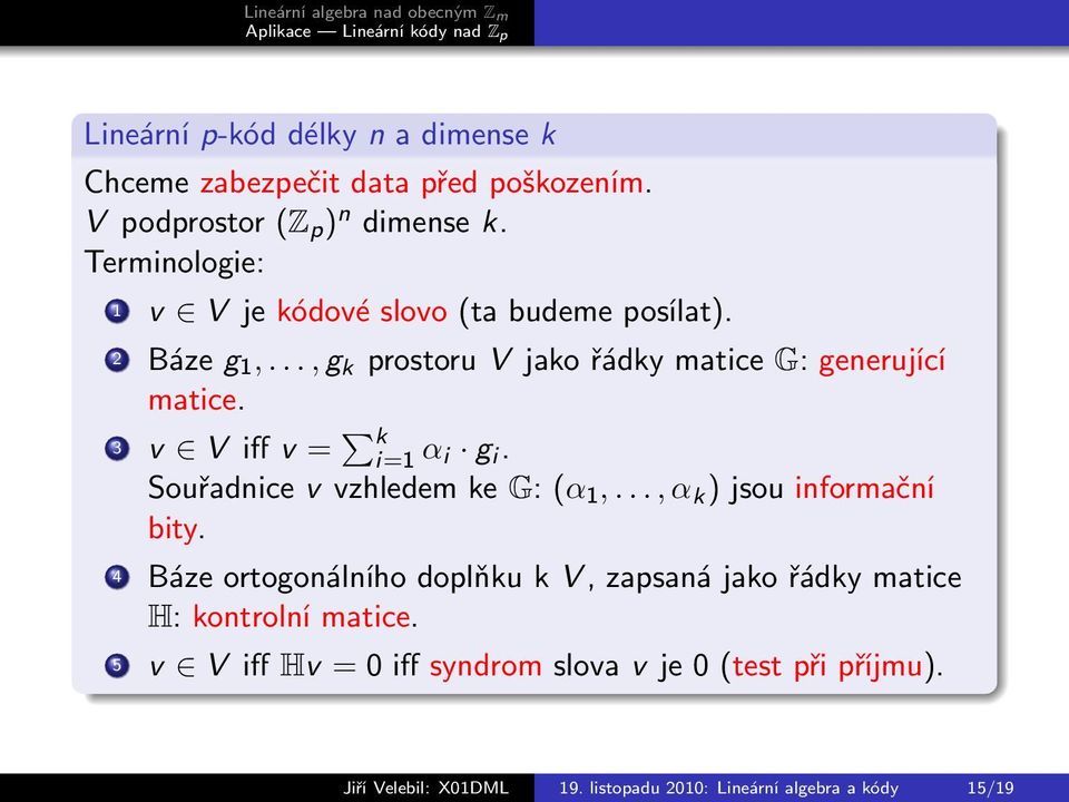 3 v V iff v = k i=1 α i g i. Souřadnice v vzhledem ke G: (α 1,..., α k ) jsou informační bity.