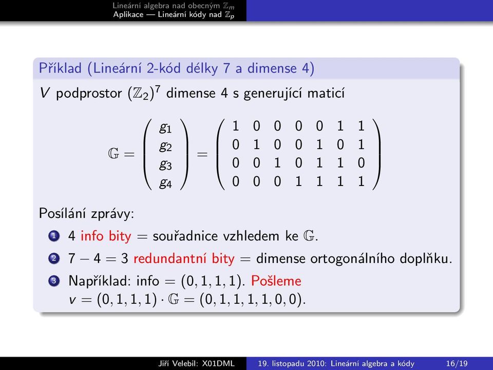 vzhledem ke G. 2 7 4 = 3 redundantní bity = dimense ortogonálního doplňku. 3 Například: info = (0, 1, 1, 1).