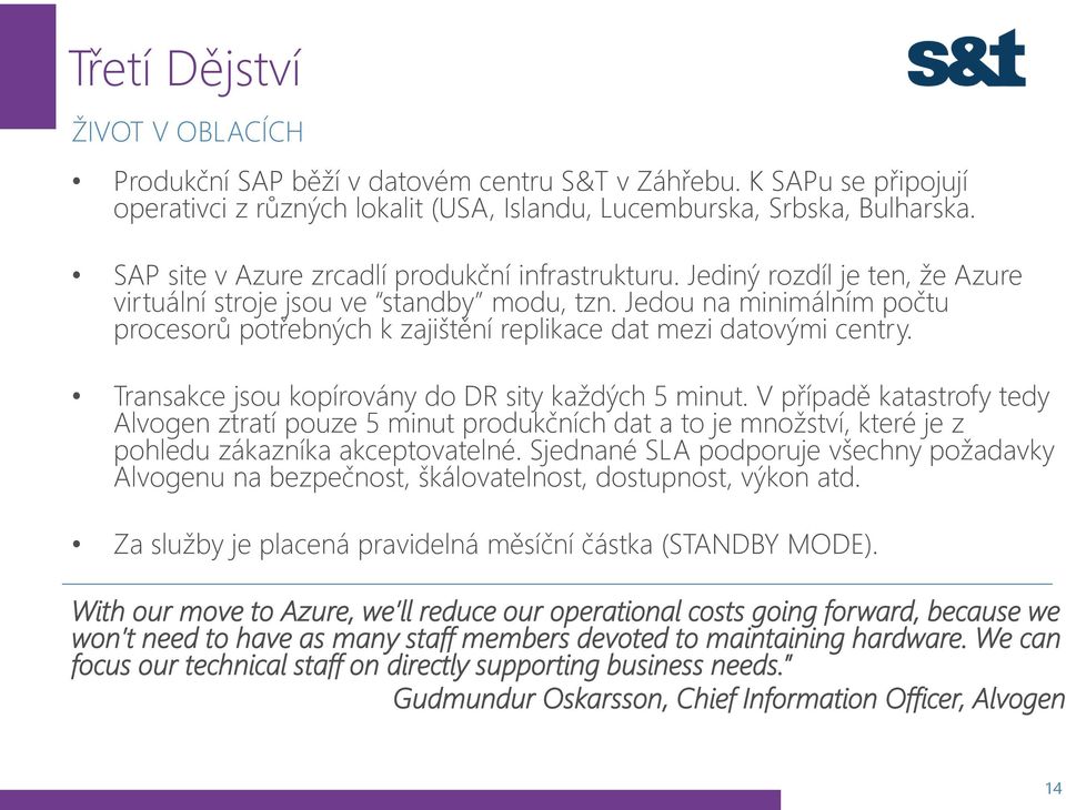 Jedou na minimálním počtu procesorů potřebných k zajištění replikace dat mezi datovými centry. Transakce jsou kopírovány do DR sity každých 5 minut.