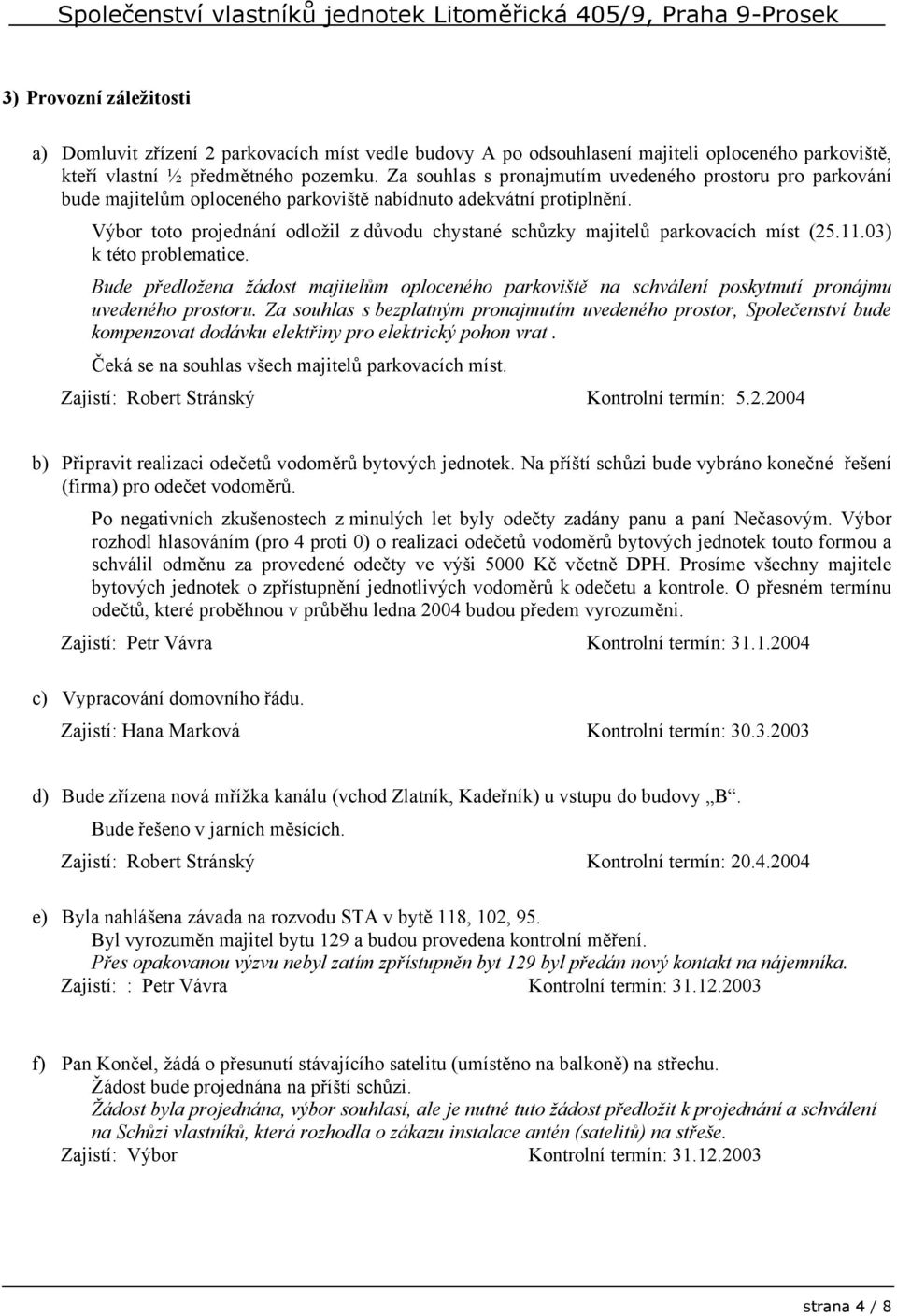 Výbor toto projednání odložil z důvodu chystané schůzky majitelů parkovacích míst (25.11.03) k této problematice.