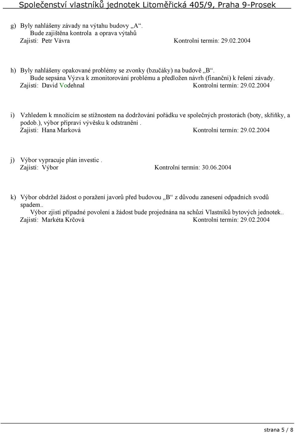 Zajistí: David Vodehnal Kontrolní termín: 29.02.2004 i) Vzhledem k množícím se stížnostem na dodržování pořádku ve společných prostorách (boty, skříňky, a podob.), výbor připraví vývěsku k odstranění.