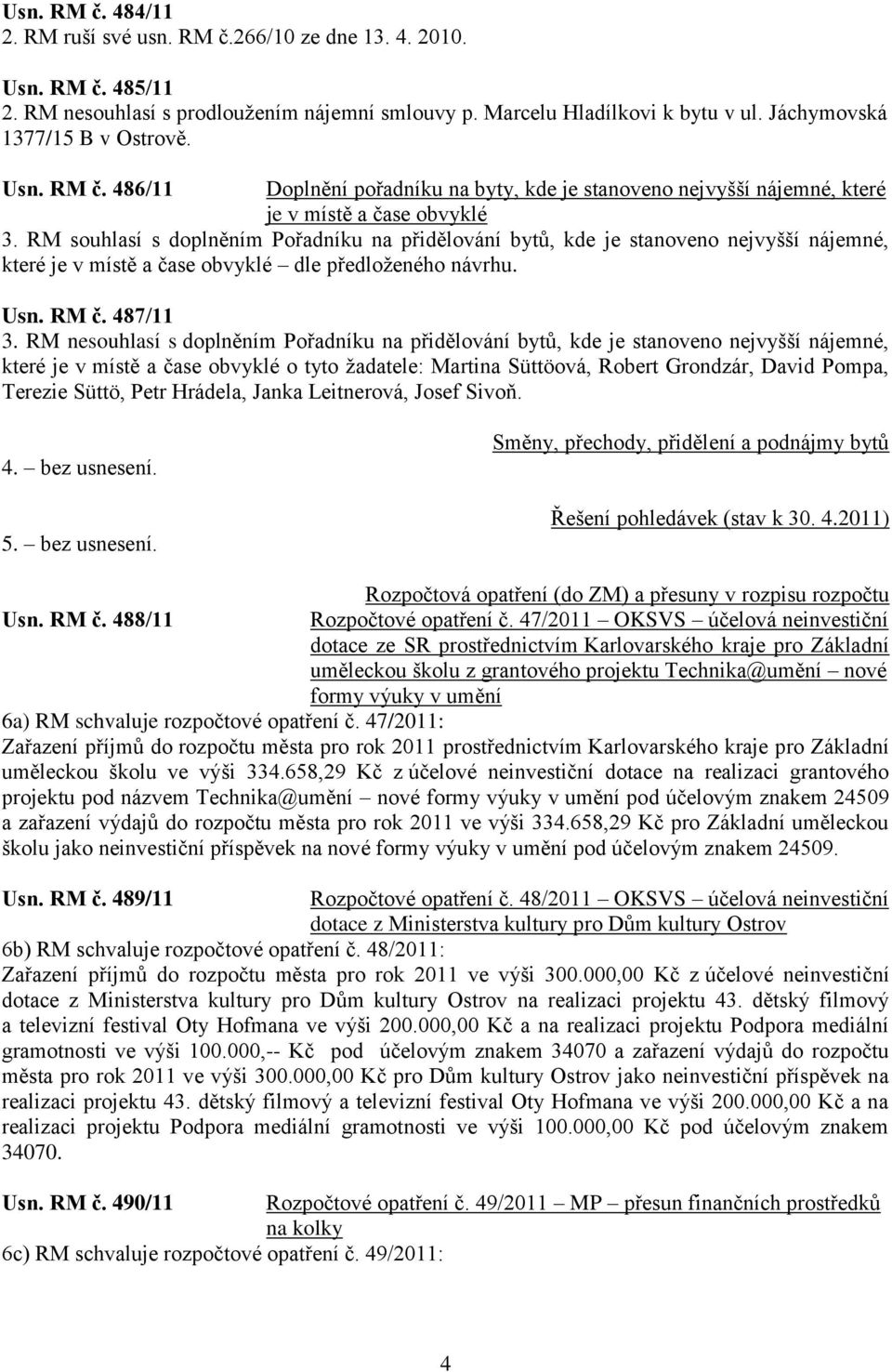 RM souhlasí s doplněním Pořadníku na přidělování bytů, kde je stanoveno nejvyšší nájemné, které je v místě a čase obvyklé dle předloţeného návrhu. Usn. RM č. 487/11 3.